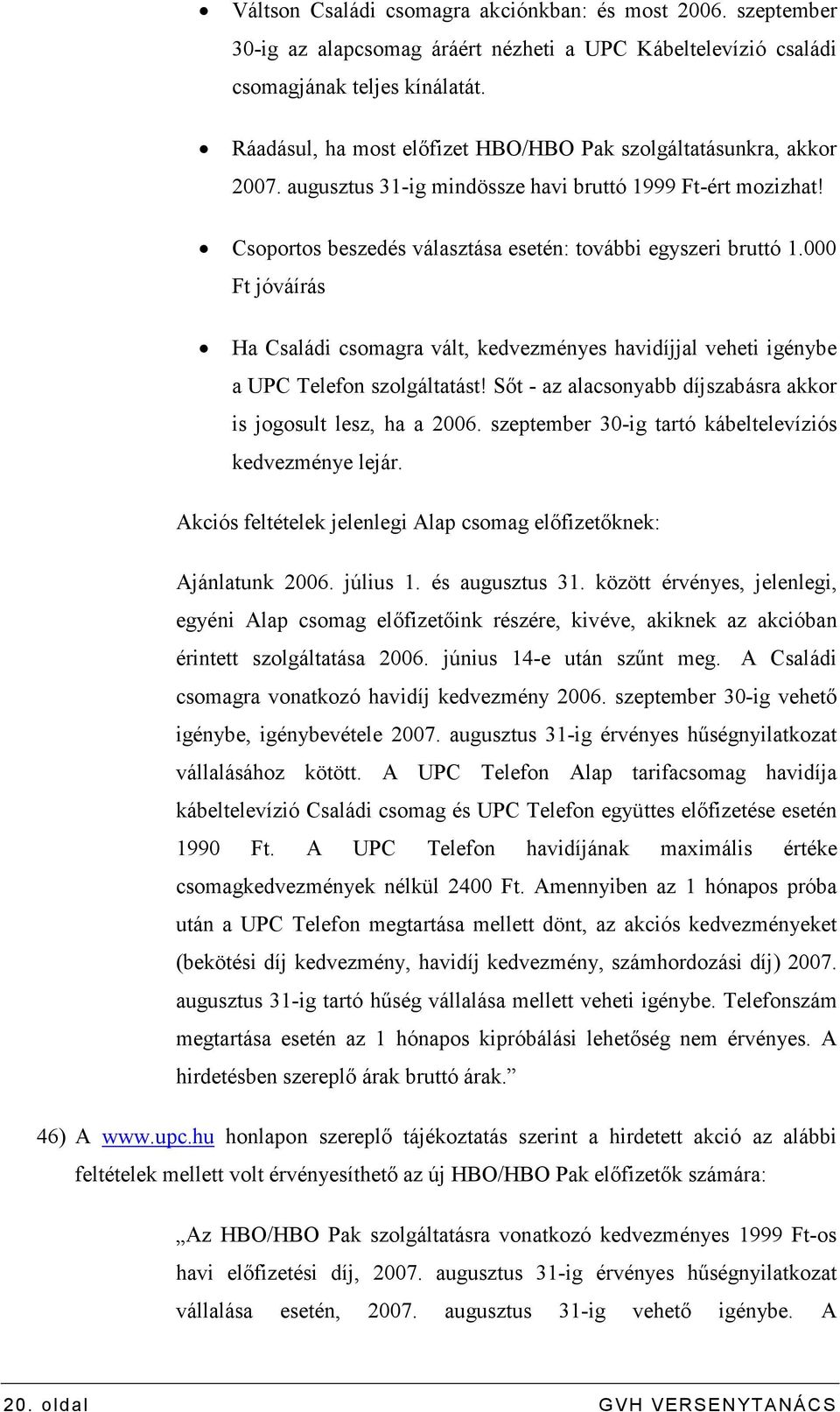 000 Ft jóváírás Ha Családi csomagra vált, kedvezményes havidíjjal veheti igénybe a UPC Telefon szolgáltatást! Sıt - az alacsonyabb díjszabásra akkor is jogosult lesz, ha a 2006.