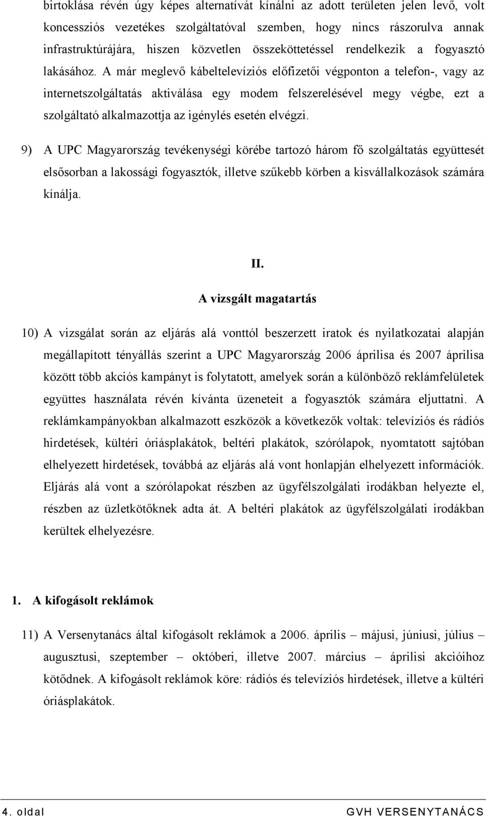 A már meglevı kábeltelevíziós elıfizetıi végponton a telefon-, vagy az internetszolgáltatás aktiválása egy modem felszerelésével megy végbe, ezt a szolgáltató alkalmazottja az igénylés esetén elvégzi.