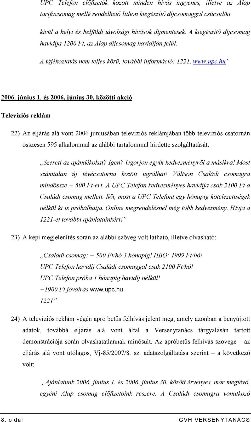 közötti akció Televíziós reklám 22) Az eljárás alá vont 2006 júniusában televíziós reklámjában több televíziós csatornán összesen 595 alkalommal az alábbi tartalommal hirdette szolgáltatását: Szereti