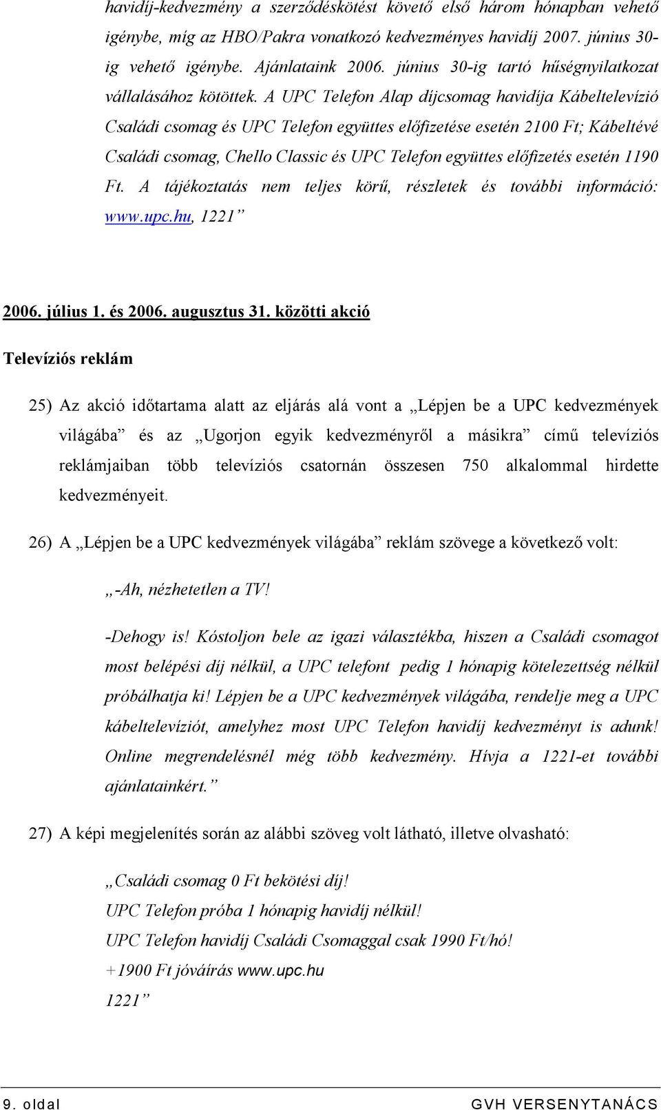 A UPC Telefon Alap díjcsomag havidíja Kábeltelevízió Családi csomag és UPC Telefon együttes elıfizetése esetén 2100 Ft; Kábeltévé Családi csomag, Chello Classic és UPC Telefon együttes elıfizetés