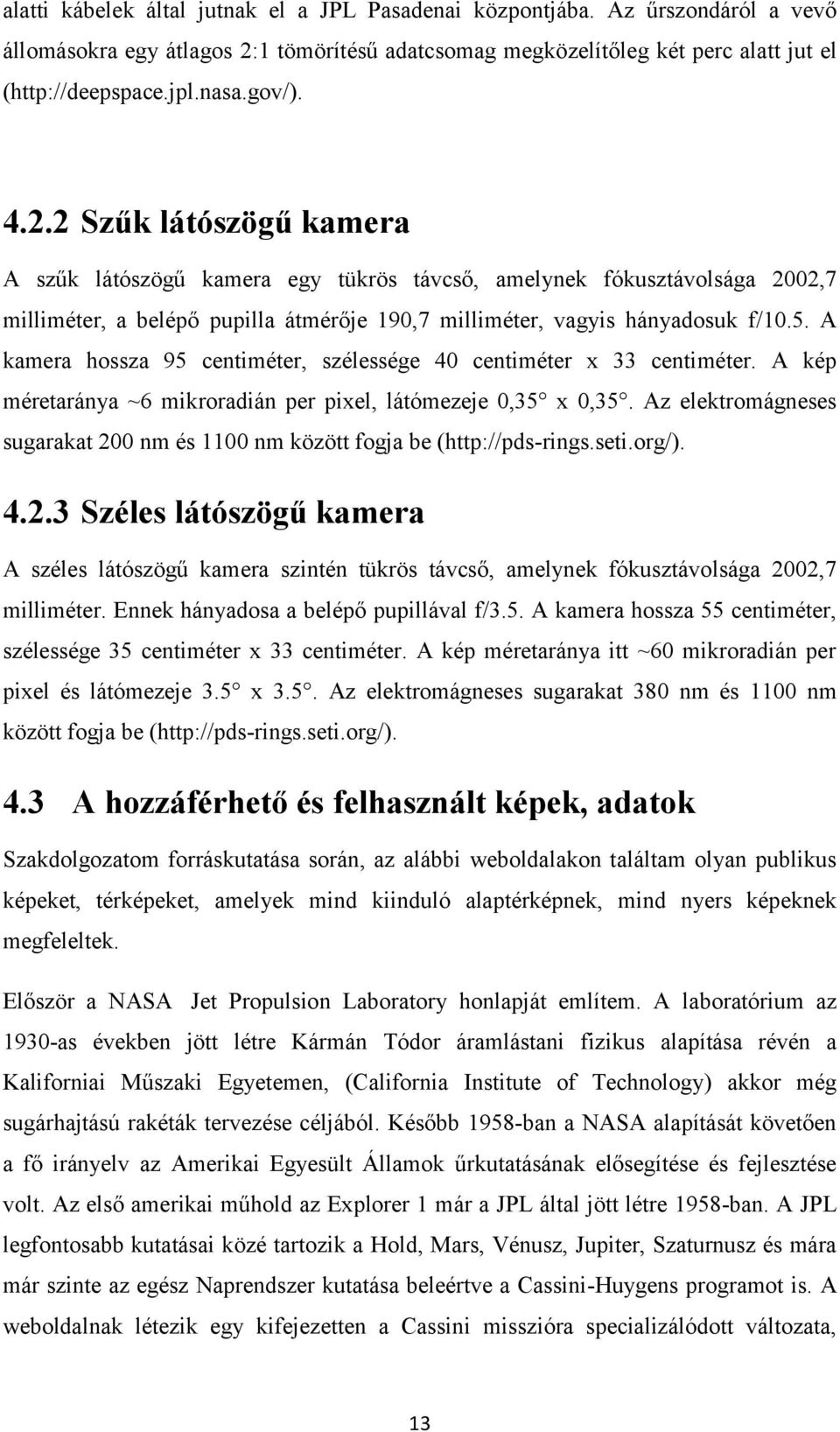 A kamera hossza 95 centiméter, szélessége 40 centiméter x 33 centiméter. A kép méretaránya ~6 mikroradián per pixel, látómezeje 0,35 x 0,35.