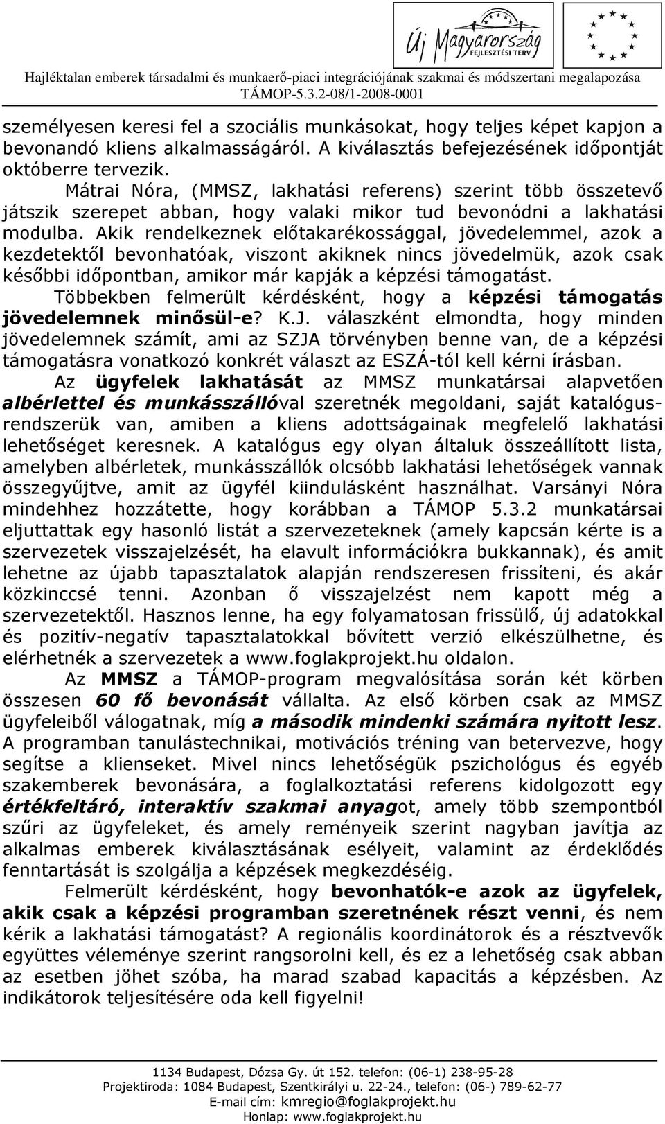 Akik rendelkeznek elıtakarékossággal, jövedelemmel, azok a kezdetektıl bevonhatóak, viszont akiknek nincs jövedelmük, azok csak késıbbi idıpontban, amikor már kapják a képzési támogatást.