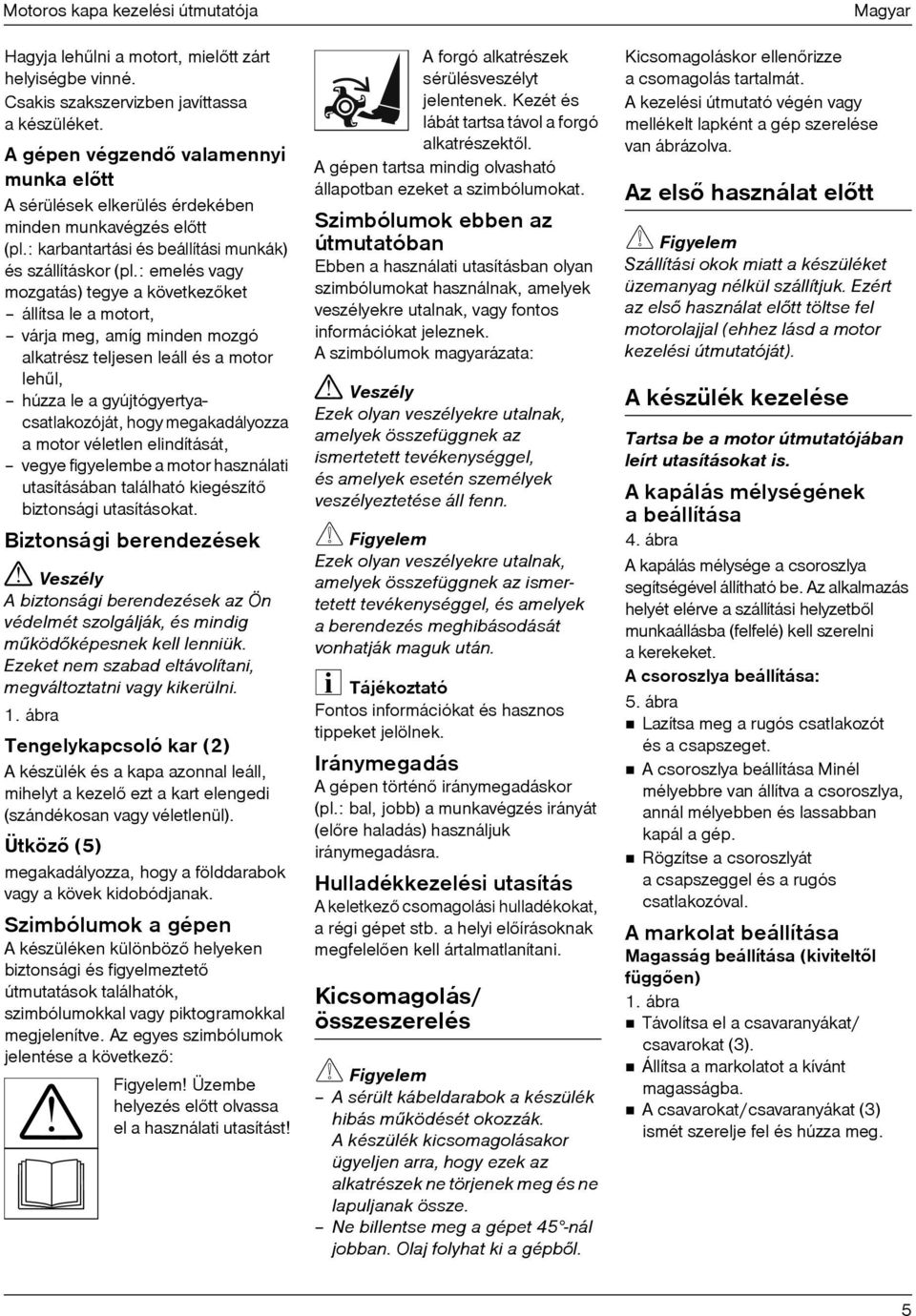 : emelés vagy mozgatás) tegye a következõket állítsa le a motort, várja meg, amíg minden mozgó alkatrész teljesen leáll és a motor lehûl, húzza le a gyújtógyertyacsatlakozóját, hogy megakadályozza a