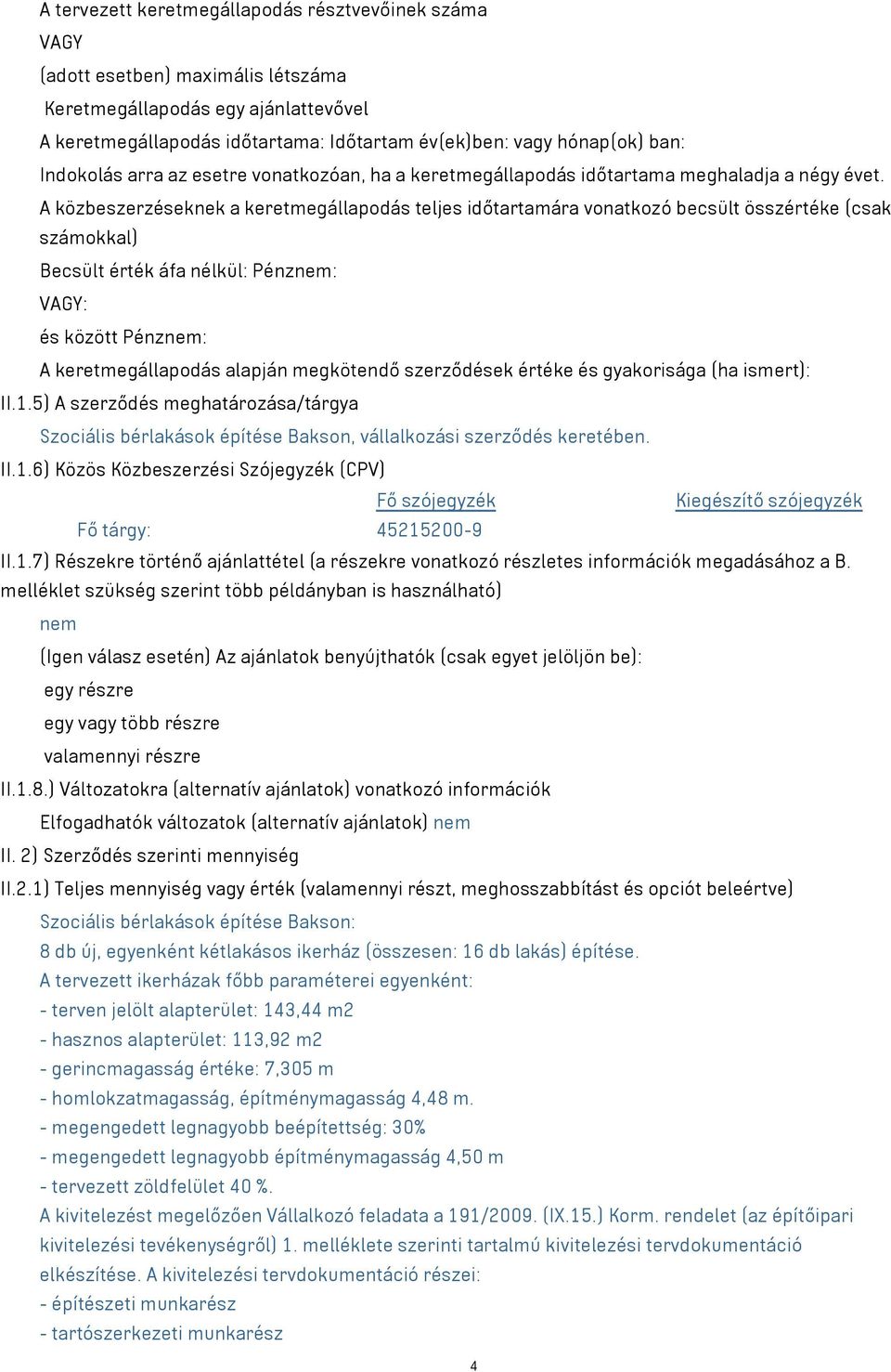 A közbeszerzéseknek a keretmegállapodás teljes időtartamára vonatkozó becsült összértéke (csak számokkal) Becsült érték áfa nélkül: Pénznem: VAGY: és között Pénznem: A keretmegállapodás alapján