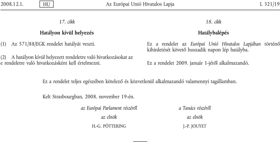 cikk Hatálybalépés Ez a rendelet az Európai Unió Hivatalos Lapjában történő kihirdetését követő huszadik napon lép tályba. Ez a rendelet 2009.