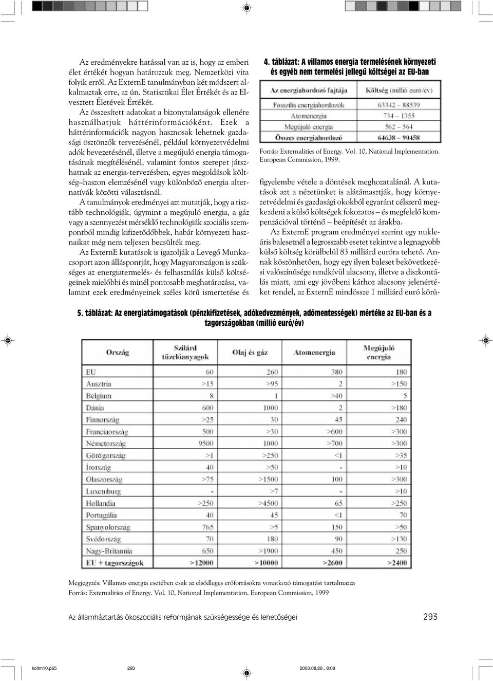 Ezek a háttérinformációk nagyon hasznosak lehetnek gazdasági ösztönzõk tervezésénél, például környezetvédelmi adók bevezetésénél, illetve a megújuló energia támogatásának megítélésénél, valamint