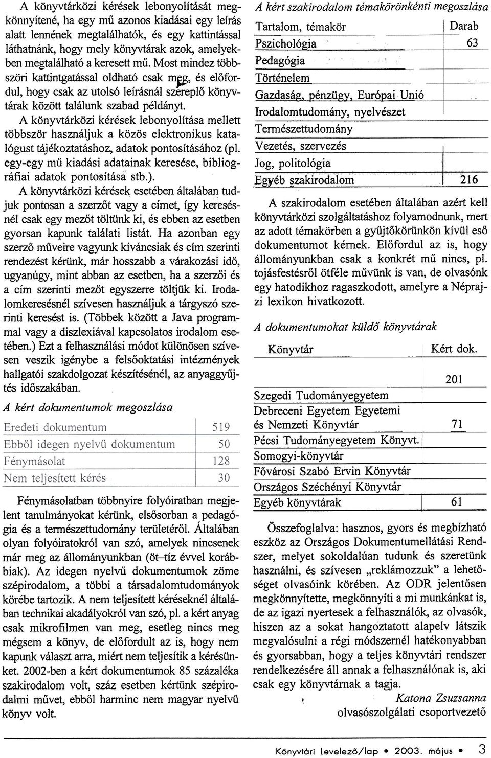 A könyvtárközi kérések lebonyolítása mellett többször használjuk a közös elektronikus katalógust tájékoztatáshoz, adatok pontosításához (pl.