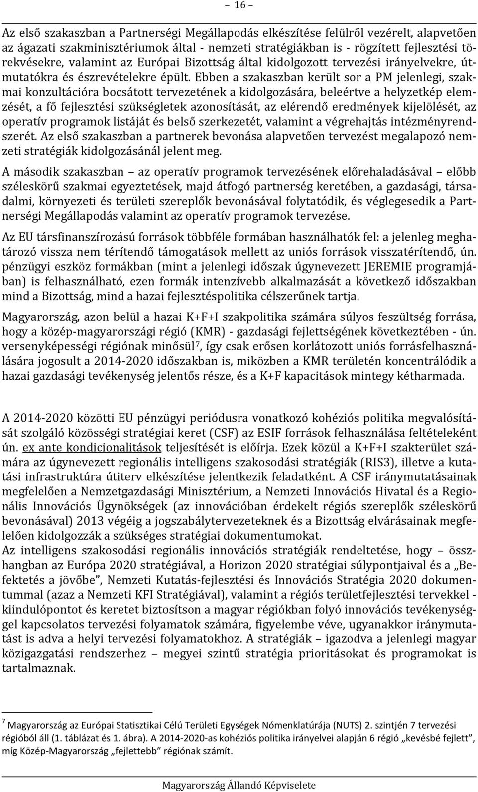 Ebben a szakaszban került sor a PM jelenlegi, szakmai konzultációra bocsátott tervezetének a kidolgozására, beleértve a helyzetkép elemzését, a fő fejlesztési szükségletek azonosítását, az elérendő