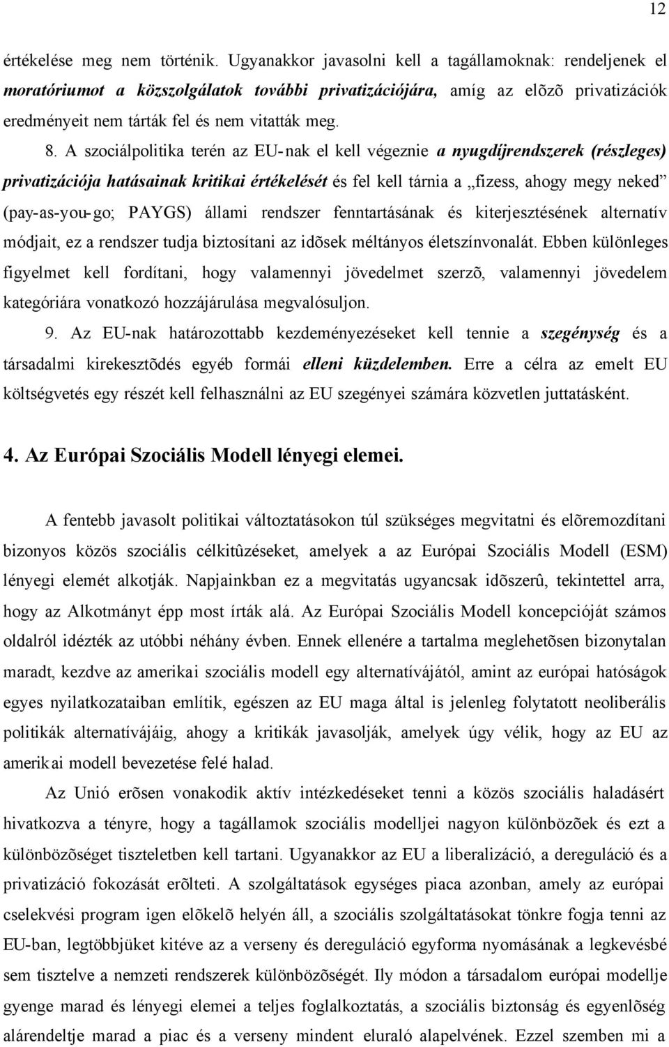 A szociálpolitika terén az EU-nak el kell végeznie a nyugdíjrendszerek (részleges) privatizációja hatásainak kritikai értékelését és fel kell tárnia a fizess, ahogy megy neked (pay-as-you-go; PAYGS)