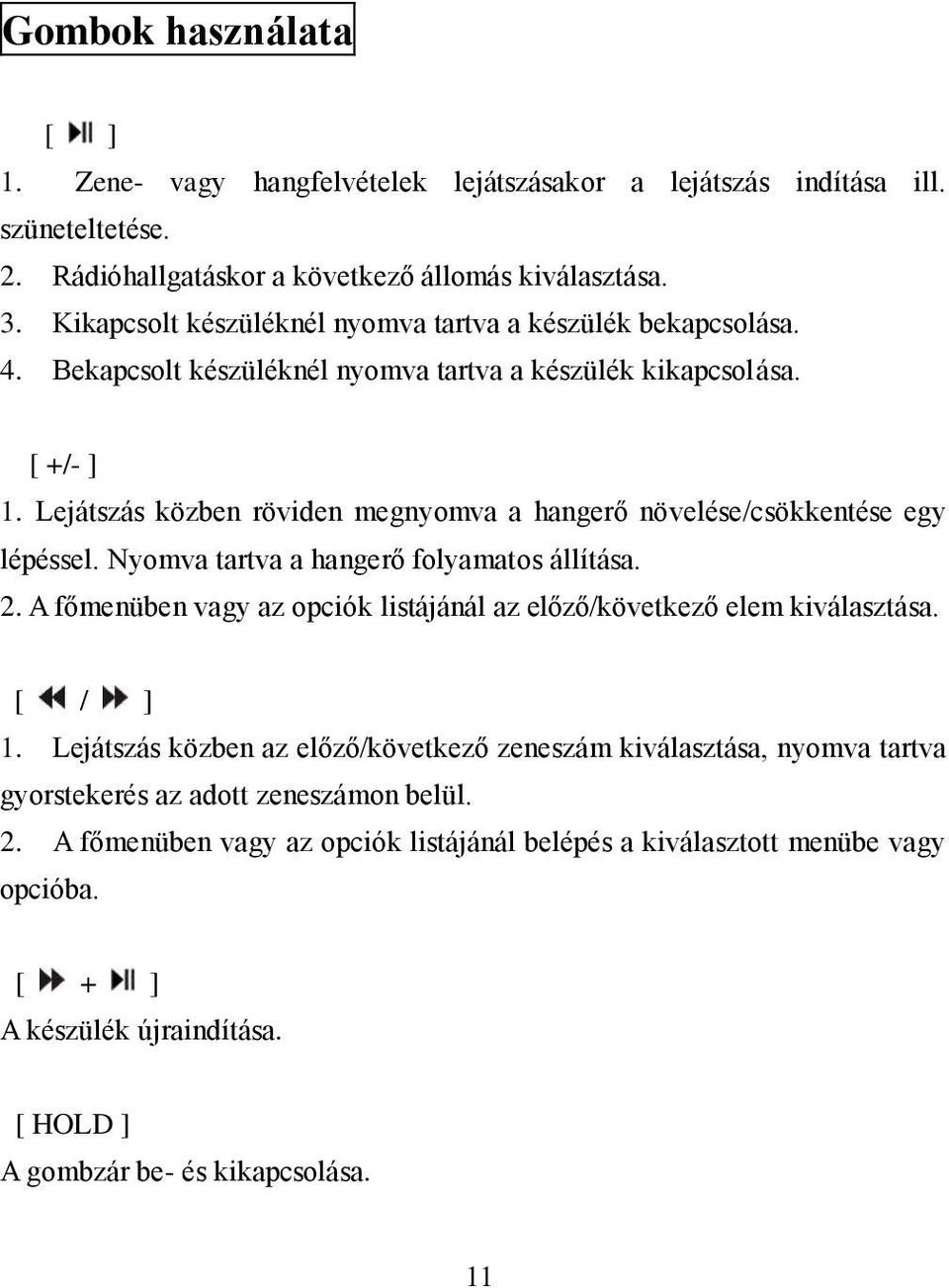 Lejátszás közben röviden megnyomva a hangerő növelése/csökkentése egy lépéssel. Nyomva tartva a hangerő folyamatos állítása. 2.