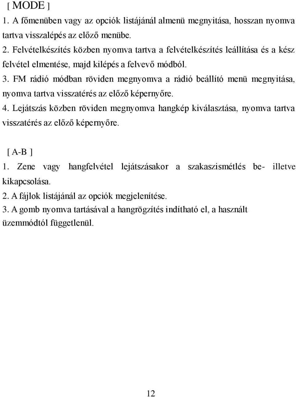 FM rádió módban röviden megnyomva a rádió beállító menü megnyitása, nyomva tartva visszatérés az előző képernyőre. 4.