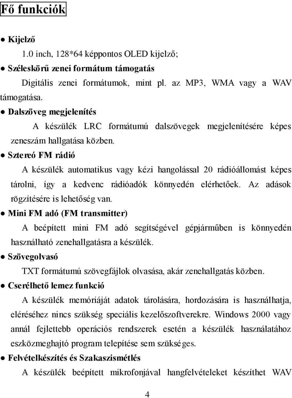 Sztereó FM rádió A készülék automatikus vagy kézi hangolással 20 rádióállomást képes tárolni, így a kedvenc rádióadók könnyedén elérhetőek. Az adások rögzítésére is lehetőség van.