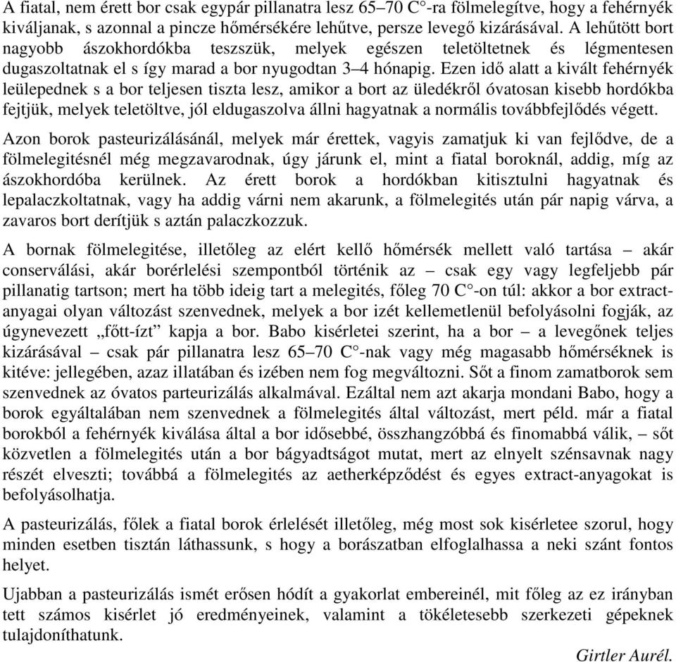 Ezen idı alatt a kivált fehérnyék leülepednek s a bor teljesen tiszta lesz, amikor a bort az üledékrıl óvatosan kisebb hordókba fejtjük, melyek teletöltve, jól eldugaszolva állni hagyatnak a normális