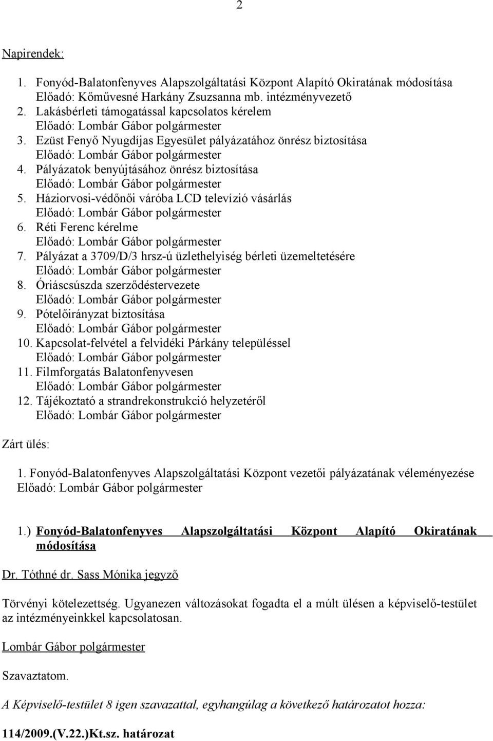 Háziorvosi-védőnői váróba LCD televízió vásárlás Előadó: 6. Réti Ferenc kérelme Előadó: 7. Pályázat a 3709/D/3 hrsz-ú üzlethelyiség bérleti üzemeltetésére Előadó: 8.