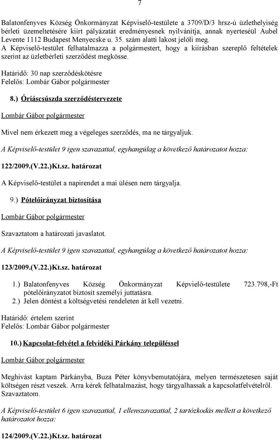 Határidő: 30 nap szerződéskötésre Felelős: 8.) Óriáscsúszda szerződéstervezete Mivel nem érkezett meg a végeleges szerződés, ma ne tárgyaljuk. 122/2009.(V.22.)Kt.sz. határozat A Képviselő-testület a napirendet a mai ülésen nem tárgyalja.