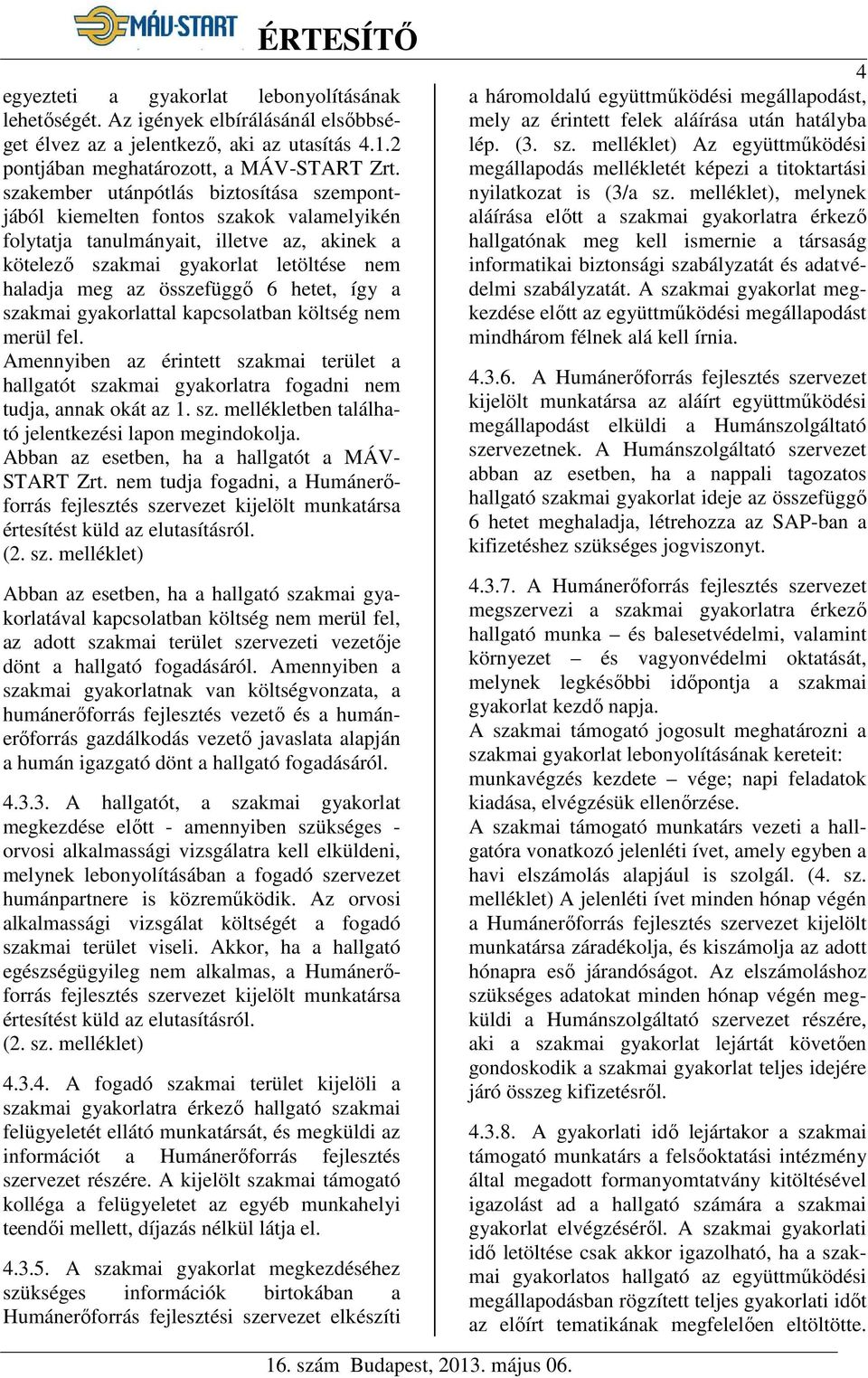 hetet, így a szakmai gyakorlattal kapcsolatban költség nem merül fel. Amennyiben az érintett szakmai terület a hallgatót szakmai gyakorlatra fogadni nem tudja, annak okát az 1. sz. mellékletben található jelentkezési lapon megindokolja.