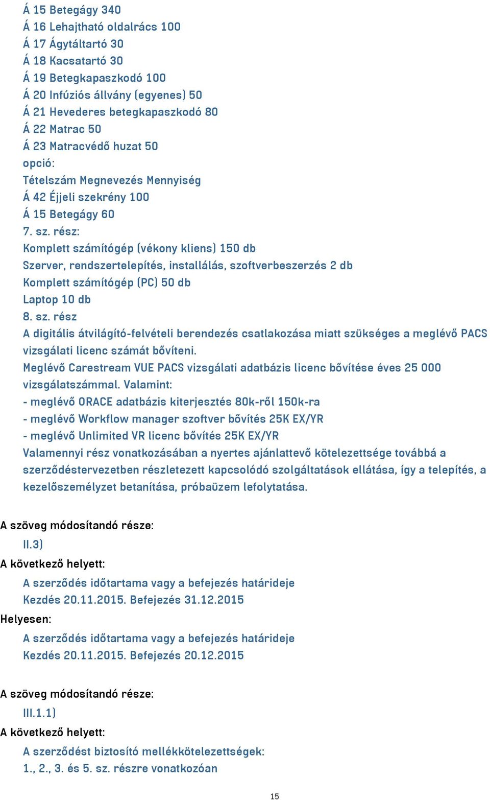 krény 100 Á 15 Betegágy 60 7. sz. rész: Komplett számítógép (vékony kliens) 150 db Szerver, rendszertelepítés, installálás, szoftverbeszerzés 2 db Komplett számítógép (PC) 50 db Laptop 10 db 8. sz. rész A digitális átvilágító-felvételi berendezés csatlakozása miatt szükséges a meglévő PACS vizsgálati licenc számát bővíteni.