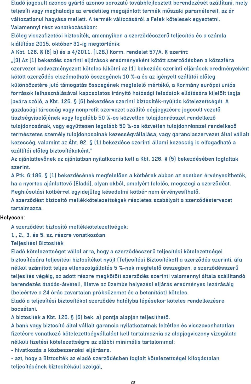 Valamennyi rész vonatkozásában: Előleg visszafizetési biztosíték, amennyiben a szerződésszerű teljesítés és a számla kiállítása 2015. október 31-ig megtörténik: A Kbt. 126. (6) b) és a 4/2011. (I.28.