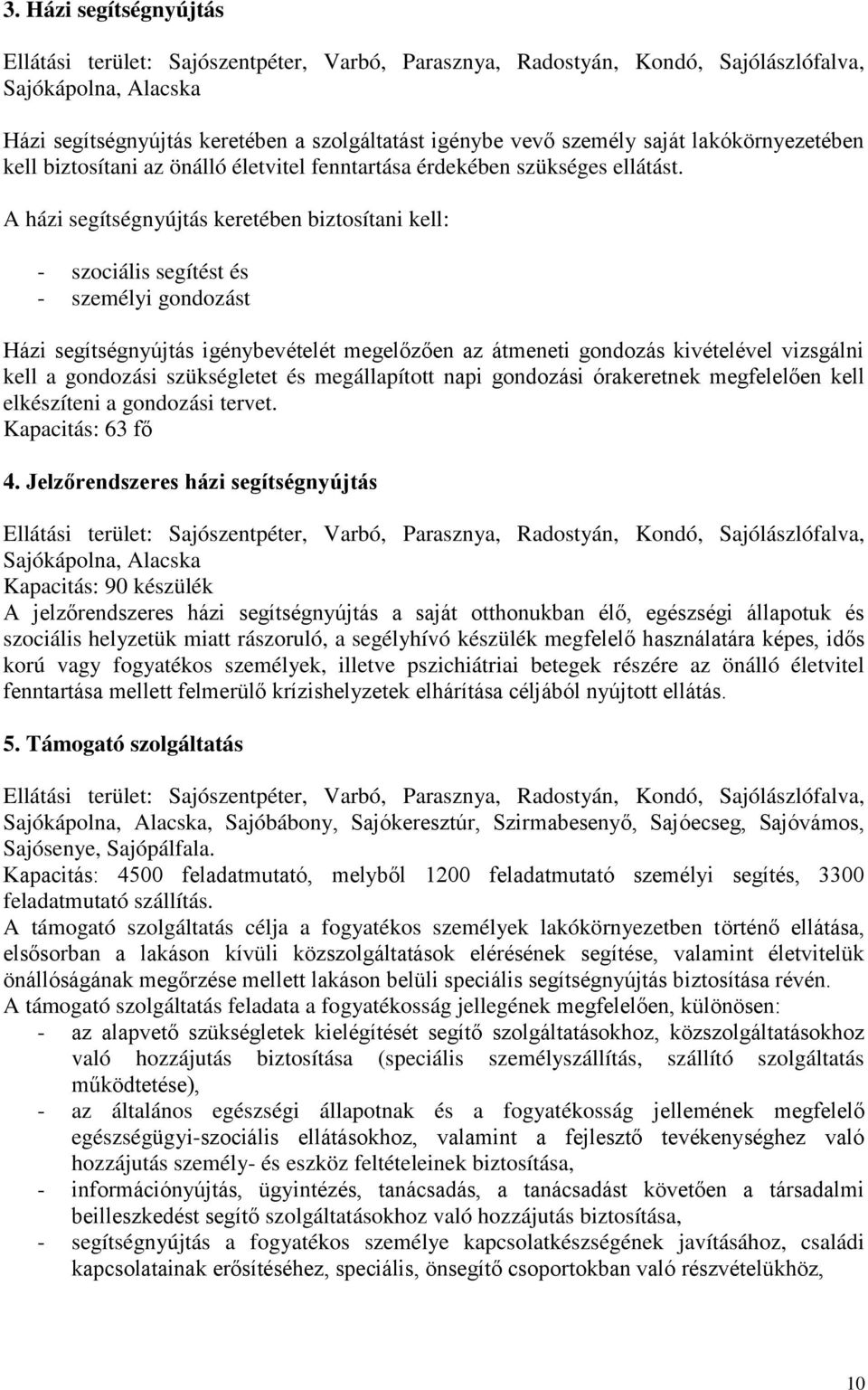 A házi segítségnyújtás keretében biztosítani kell: - szociális segítést és - személyi gondozást Házi segítségnyújtás igénybevételét megelőzően az átmeneti gondozás kivételével vizsgálni kell a