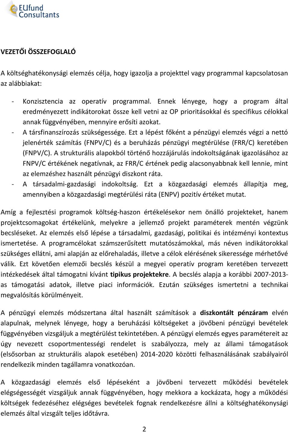 - A társfinanszírozás szükségessége. Ezt a lépést főként a pénzügyi elemzés végzi a nettó jelenérték számítás (FNPV/C) és a beruházás pénzügyi megtérülése (FRR/C) keretében (FNPV/C).