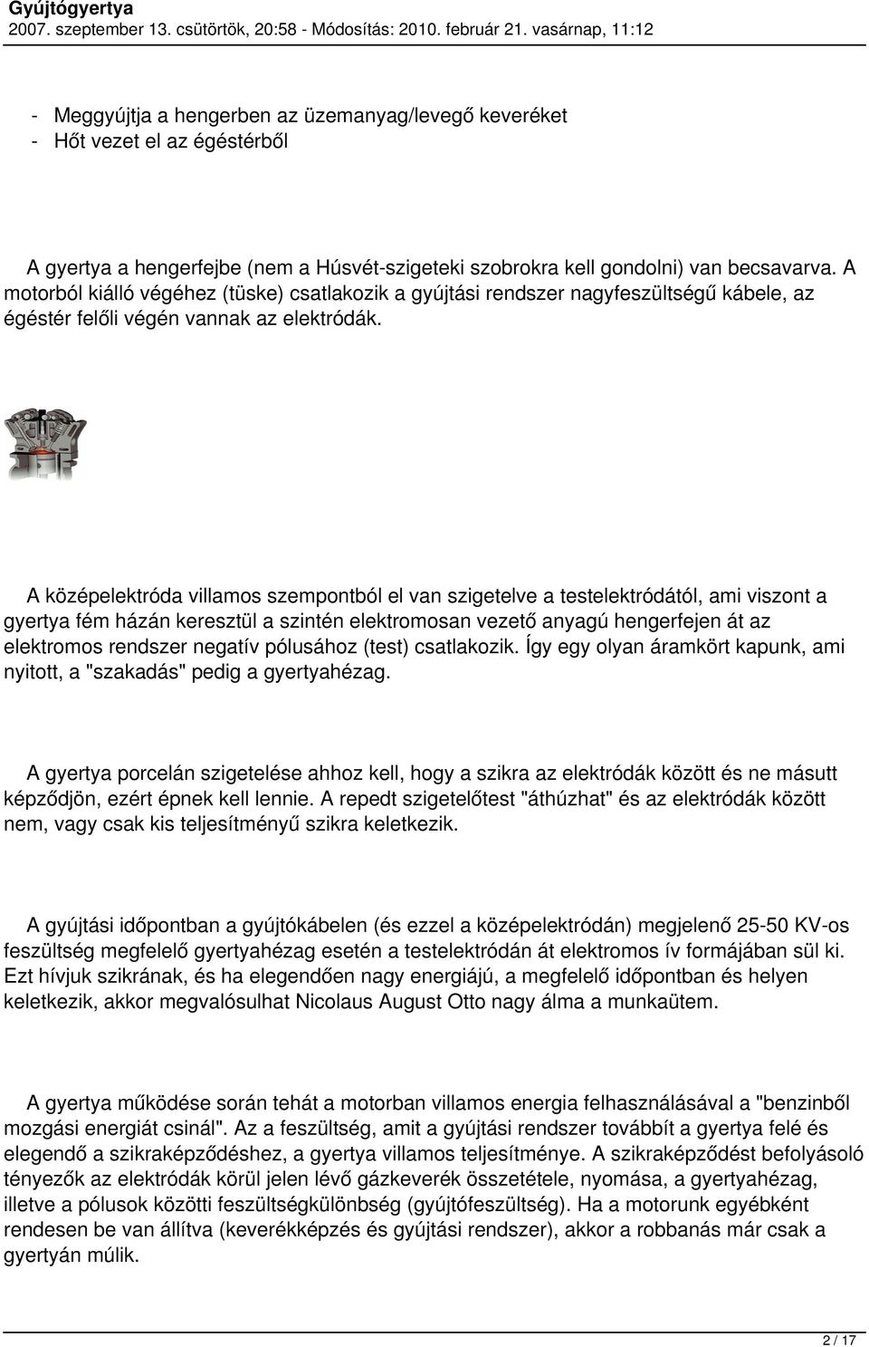 A középelektróda villamos szempontból el van szigetelve a testelektródától, ami viszont a gyertya fém házán keresztül a szintén elektromosan vezető anyagú hengerfejen át az elektromos rendszer