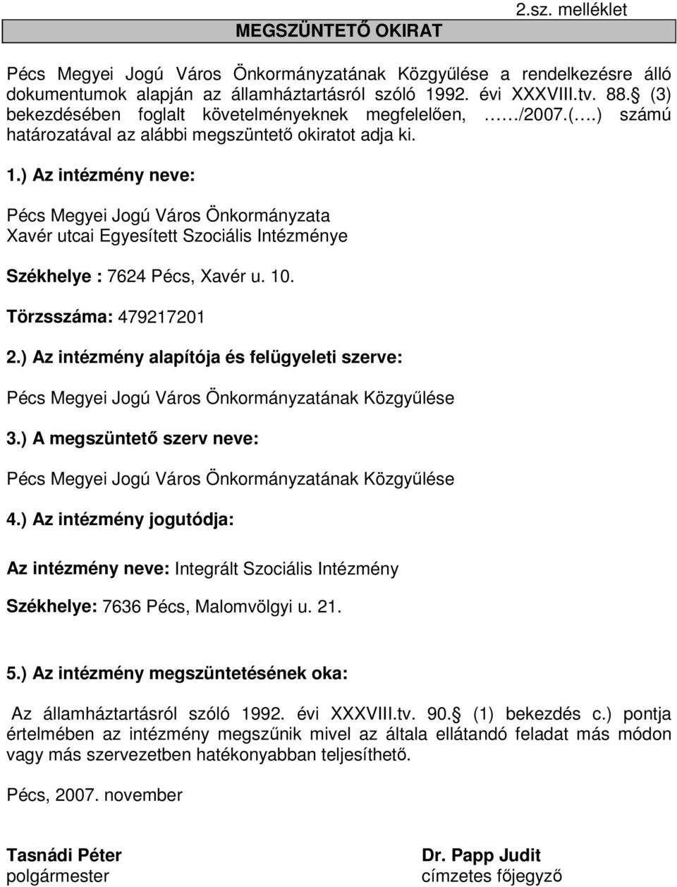 ) Az intézmény alapítója és felügyeleti szerve: 3.) A megszüntető szerv neve: 4.) Az intézmény jogutódja: Az intézmény neve: Integrált Szociális Intézmény Székhelye: 7636 Pécs, Malomvölgyi u. 21. 5.