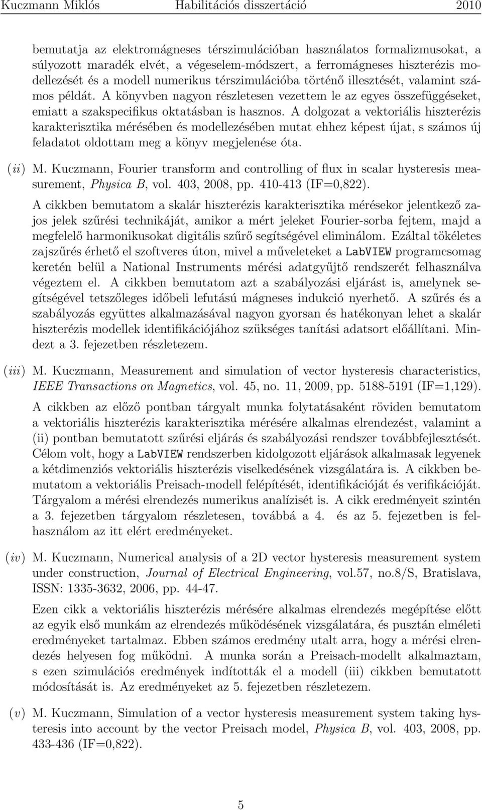 A dolgozat a vektoriális hiszterézis karakterisztika mérésében és modellezésében mutat ehhez képest újat, s számos új feladatot oldottam meg a könyv megjelenése óta. (ii) M.