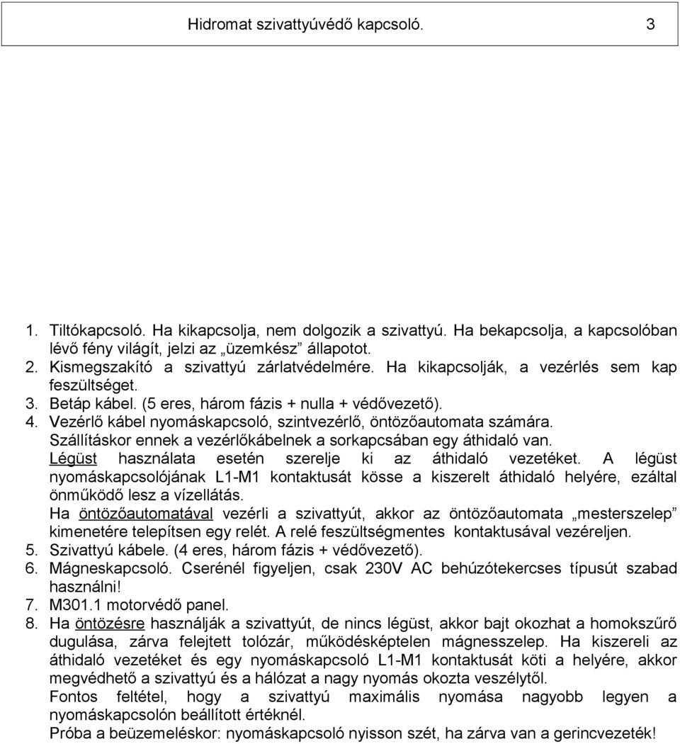 Szállításkor ennek a vezérlőkábelnek a sorkapcsában egy áthidaló van. Légüst használata esetén szerelje ki az áthidaló vezetéket.