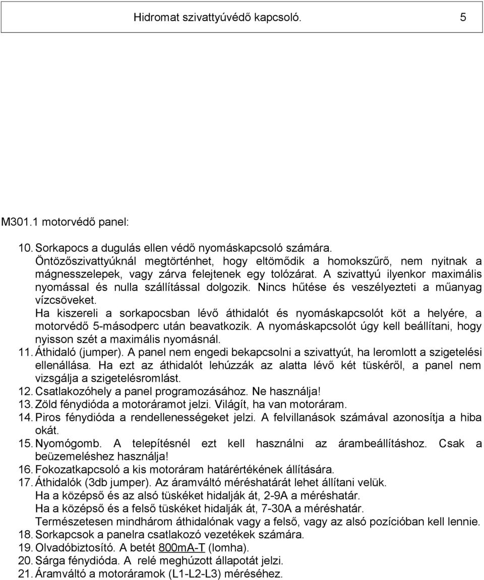 A szivattyú ilyenkor maximális nyomással és nulla szállítással dolgozik. Nincs hűtése és veszélyezteti a műanyag vízcsöveket.