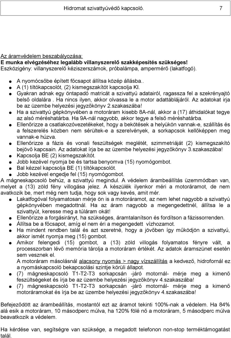 Gyakran adnak egy öntapadó matricát a szivattyú adatairól, ragassza fel a szekrényajtó belső oldalára. Ha nincs ilyen, akkor olvassa le a motor adattáblájáról.