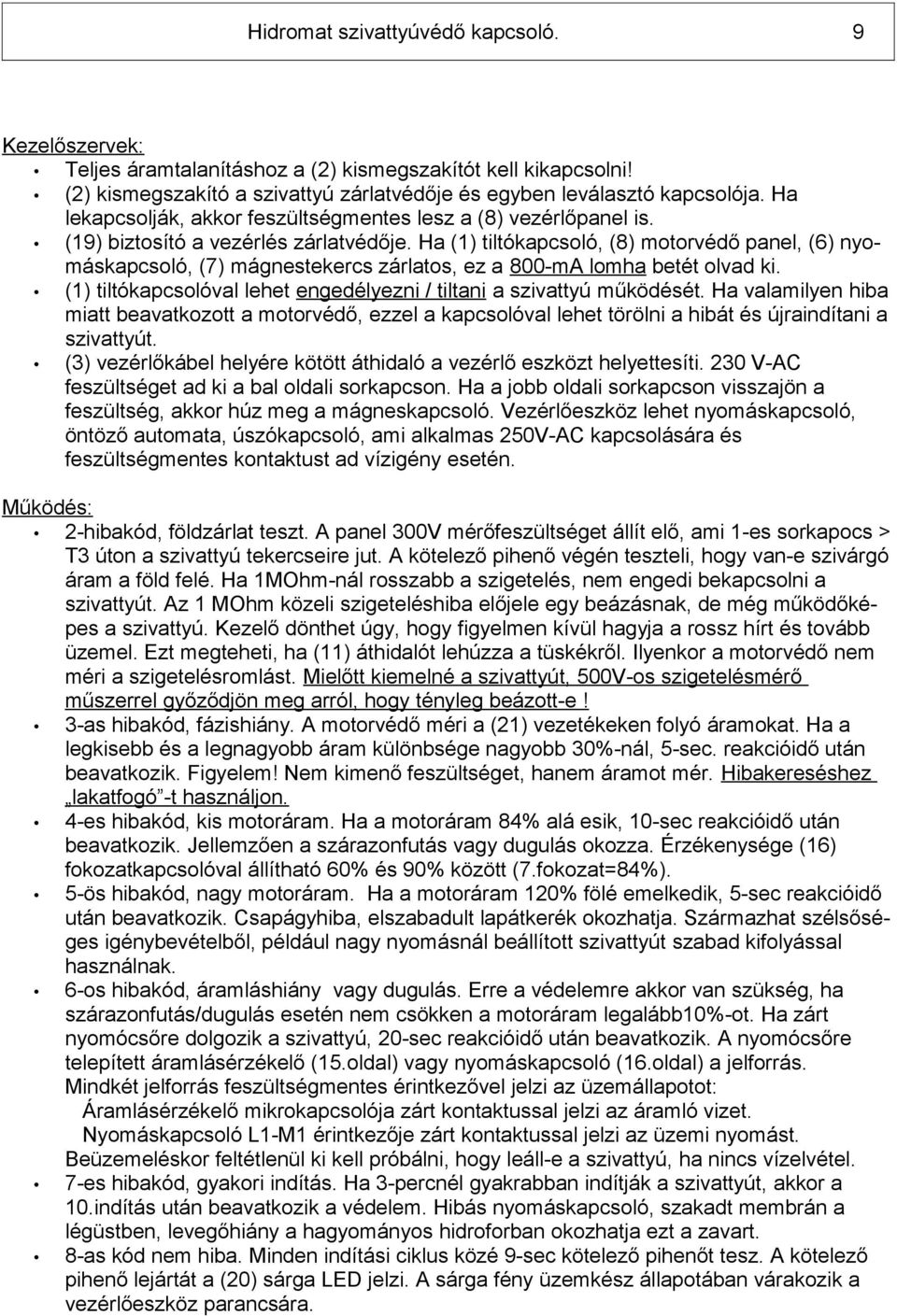 Ha (1) tiltókapcsoló, (8) motorvédő panel, (6) nyomáskapcsoló, (7) mágnestekercs zárlatos, ez a 800-mA lomha betét olvad ki. (1) tiltókapcsolóval lehet engedélyezni / tiltani a szivattyú működését.