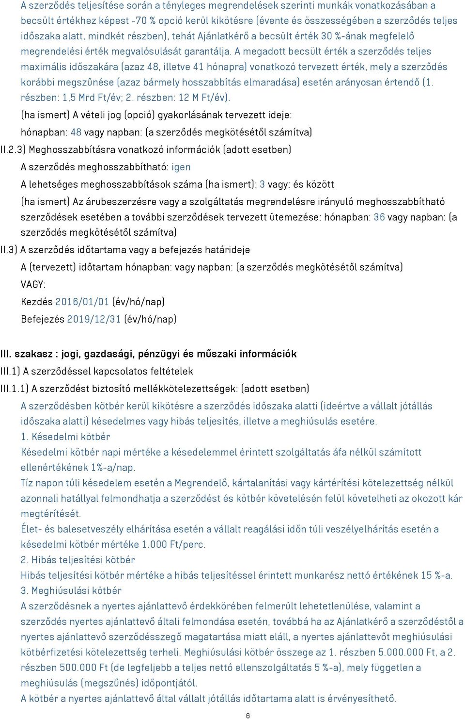 A megadott becsült érték a szerződés teljes maximális időszakára (azaz 48, illetve 41 hónapra) vonatkozó tervezett érték, mely a szerződés korábbi megszűnése (azaz bármely hosszabbítás elmaradása)