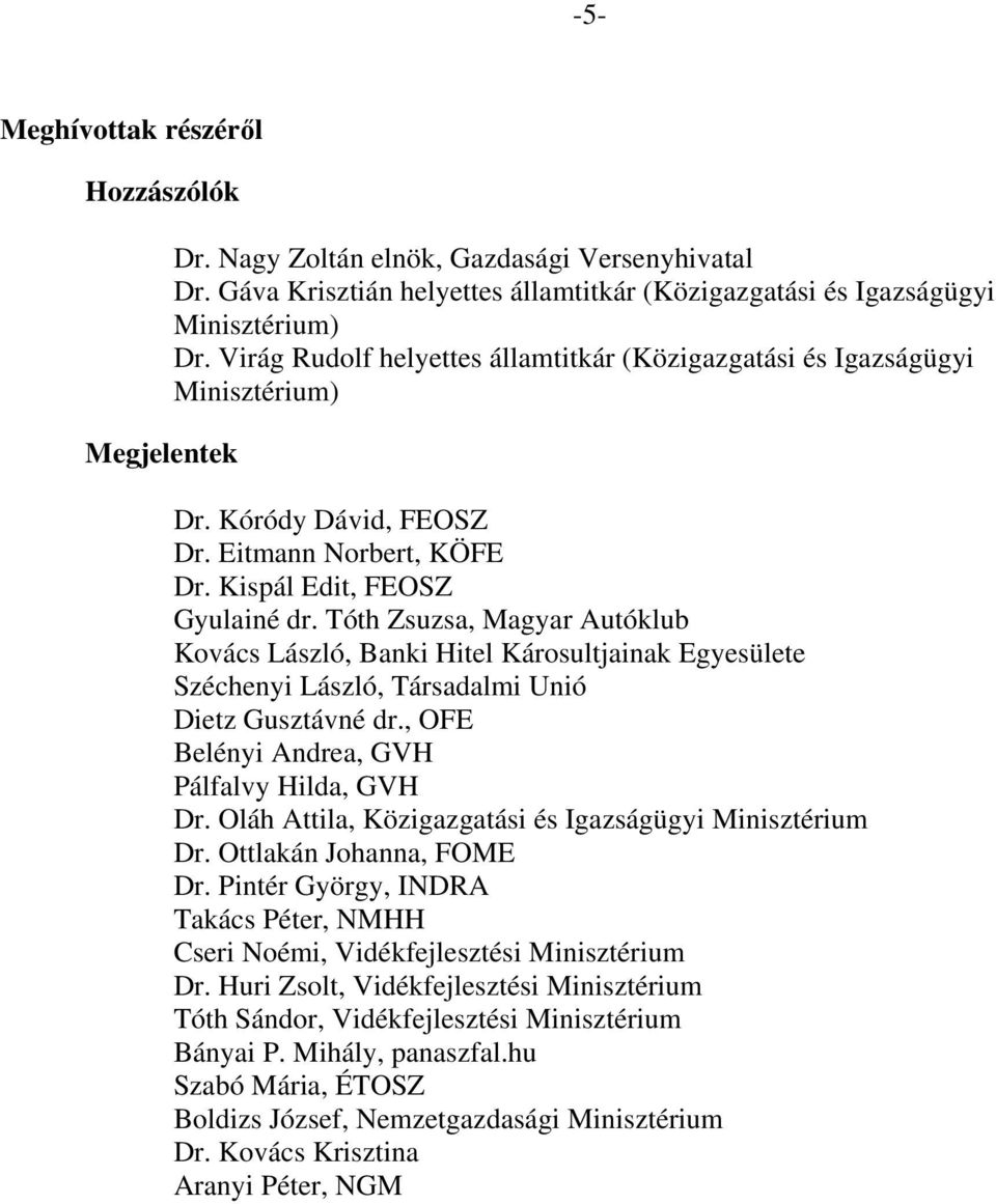 Tóth Zsuzsa, Magyar Autóklub Kovács László, Banki Hitel Károsultjainak Egyesülete Széchenyi László, Társadalmi Unió Dietz Gusztávné dr., OFE Belényi Andrea, GVH Pálfalvy Hilda, GVH Dr.