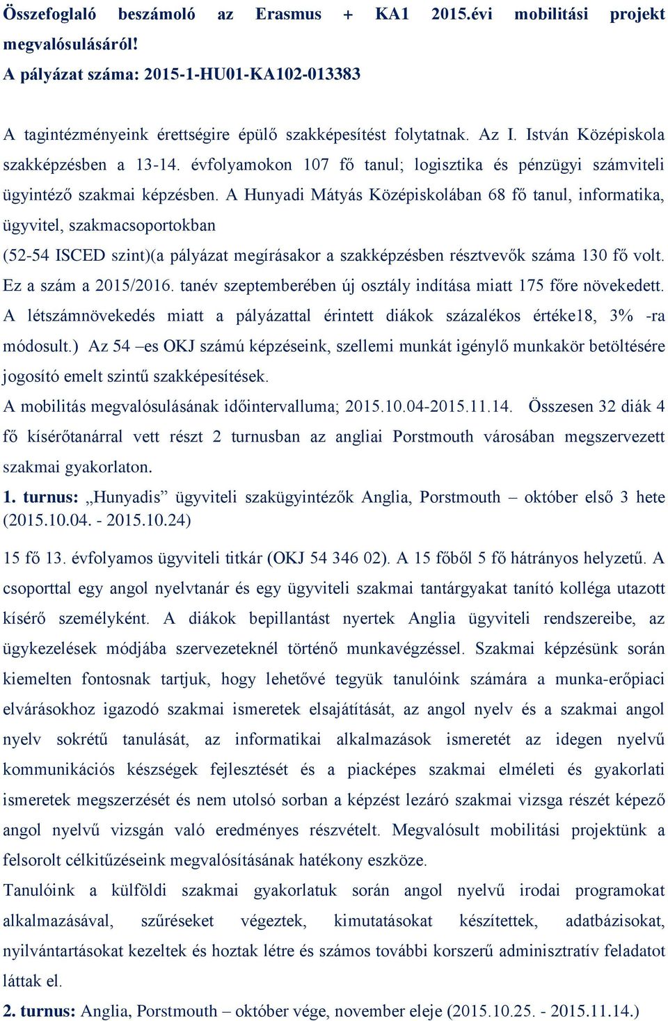 A Hunyadi Mátyás Középiskolában 68 fő tanul, informatika, ügyvitel, szakmacsoportokban (52-54 ISCED szint)(a pályázat megírásakor a szakképzésben résztvevők száma 130 fő volt. Ez a szám a 2015/2016.