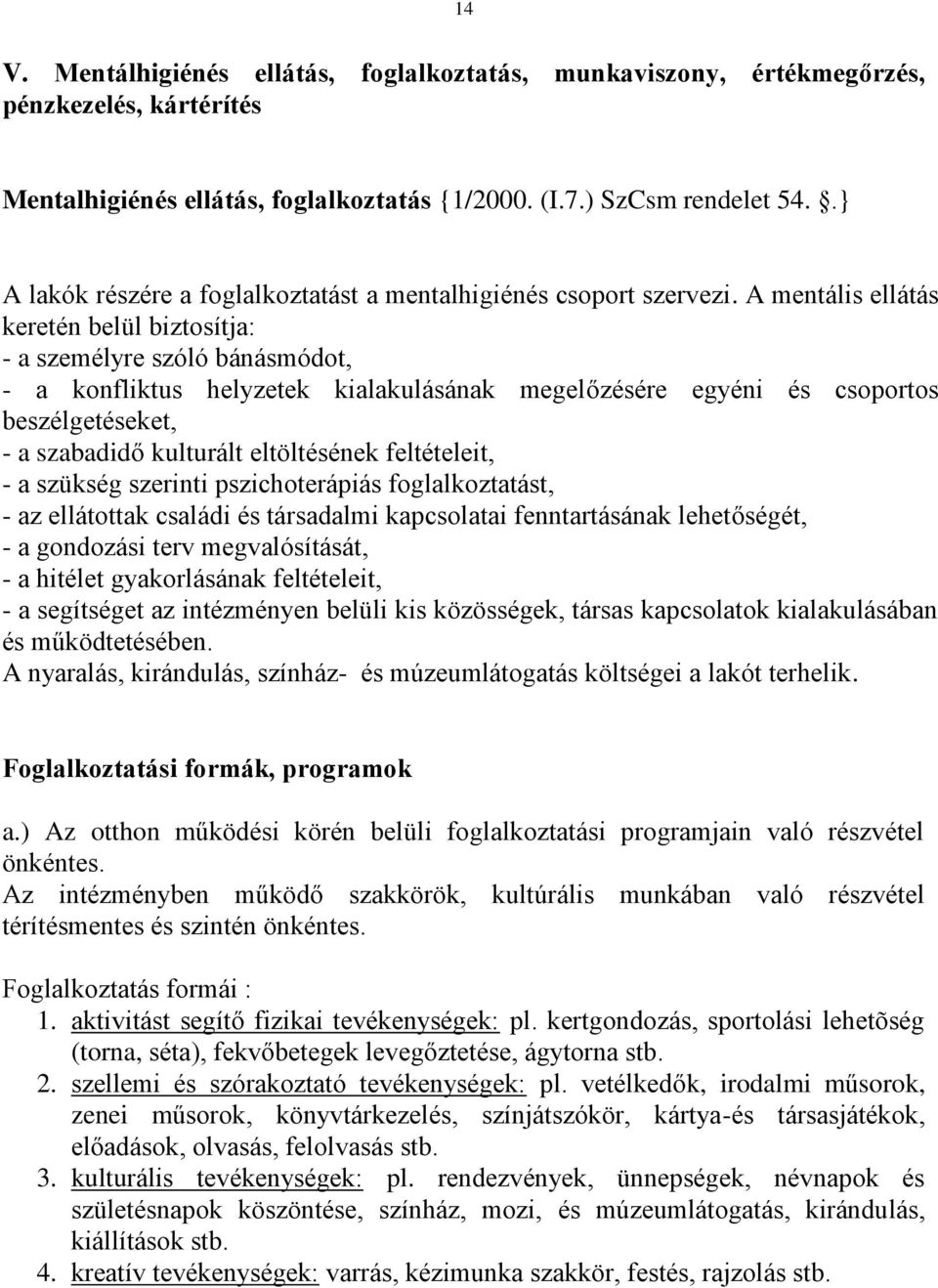 A mentális ellátás keretén belül biztosítja: - a személyre szóló bánásmódot, - a konfliktus helyzetek kialakulásának megelőzésére egyéni és csoportos beszélgetéseket, - a szabadidő kulturált