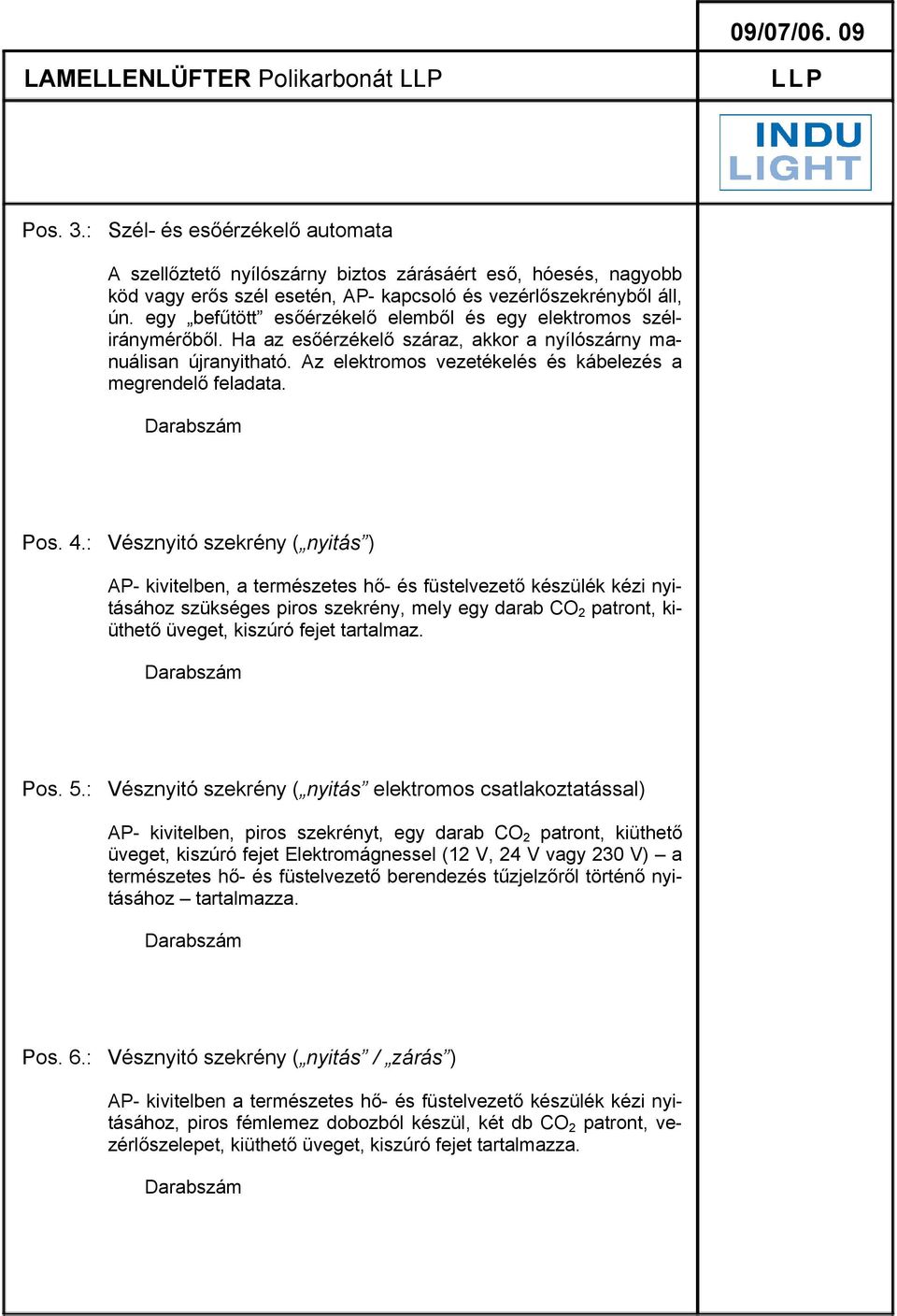 egy befűtött esőérzékelő elemből és egy elektromos széliránymérőből. Ha az esőérzékelő száraz, akkor a nyílószárny manuálisan újranyitható. z elektromos vezetékelés és kábelezés a megrendelő feladata.