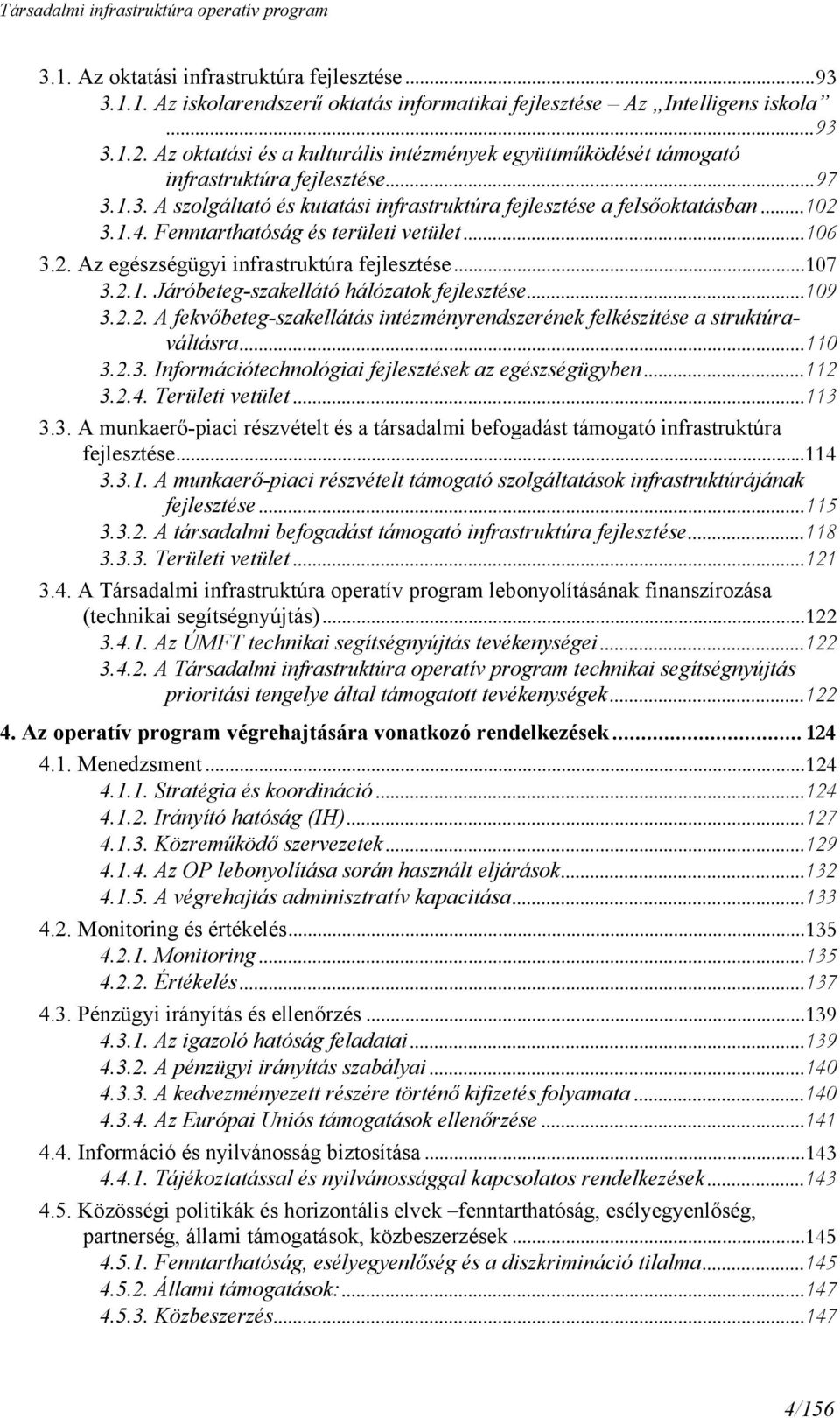 Fenntarthatóság és területi vetület...106 3.2. Az egészségügyi infrastruktúra fejlesztése...107 3.2.1. Járóbeteg-szakellátó hálózatok fejlesztése...109 3.2.2. A fekvőbeteg-szakellátás intézményrendszerének felkészítése a struktúraváltásra.