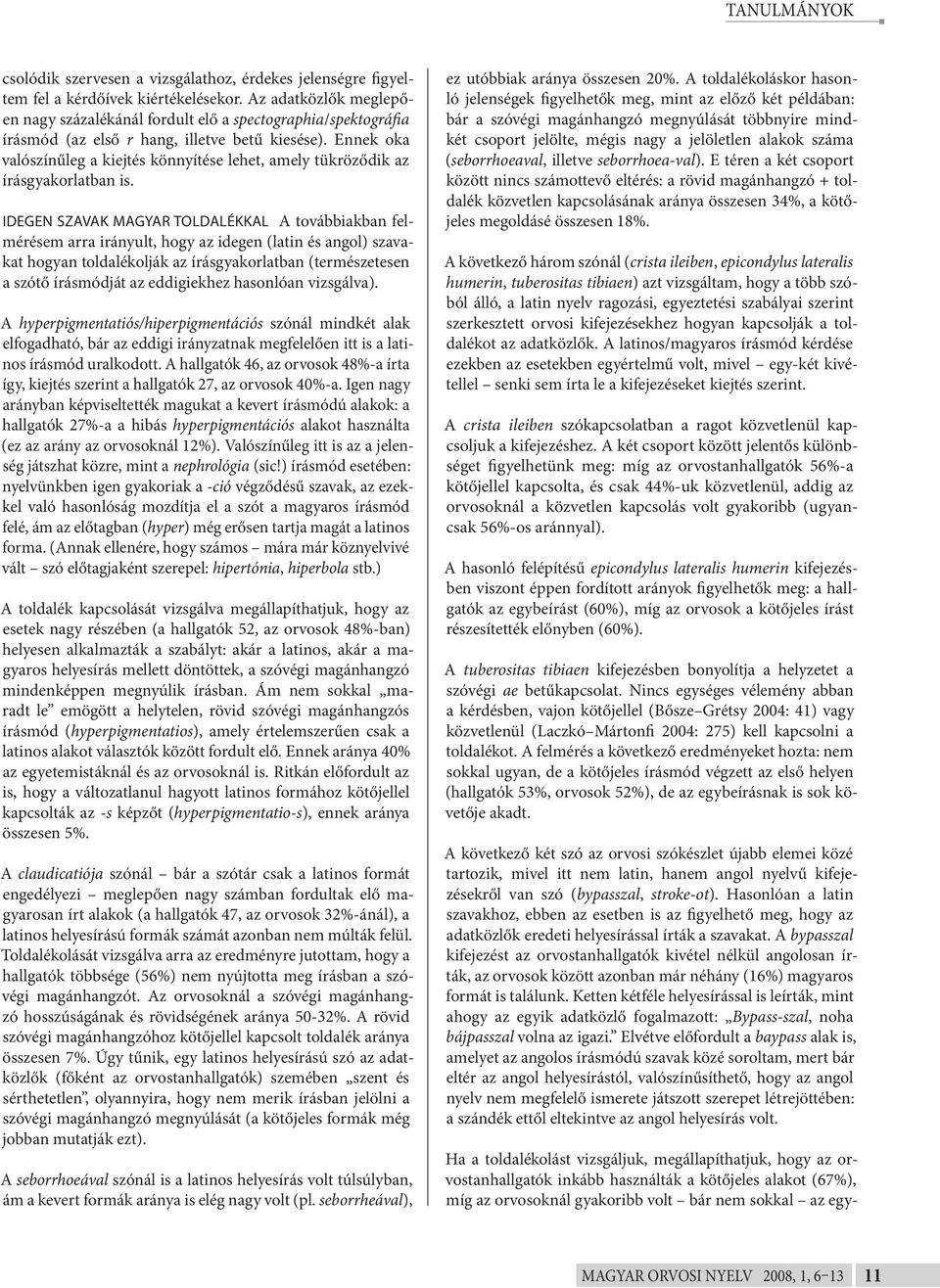 Ennek oka valószínűleg a kiejtés könnyítése lehet, amely tükröződik az írásgyakorlatban is.