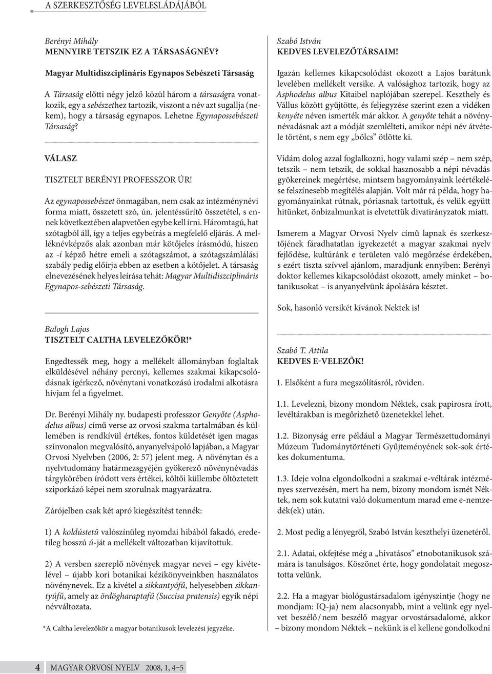 társaság egynapos. Lehetne Egynapossebészeti Társaság? VÁLASZ TISZTELT BERÉNYI PROFESSZOR ÚR! Az egynapossebészet önmagában, nem csak az intézménynévi forma miatt, összetett szó, ún.