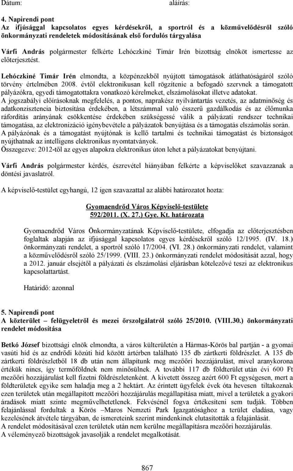 Lehóczkiné Timár Irén bizottság elnököt ismertesse az előterjesztést. Lehóczkiné Timár Irén elmondta, a közpénzekből nyújtott támogatások átláthatóságáról szóló törvény értelmében 2008.