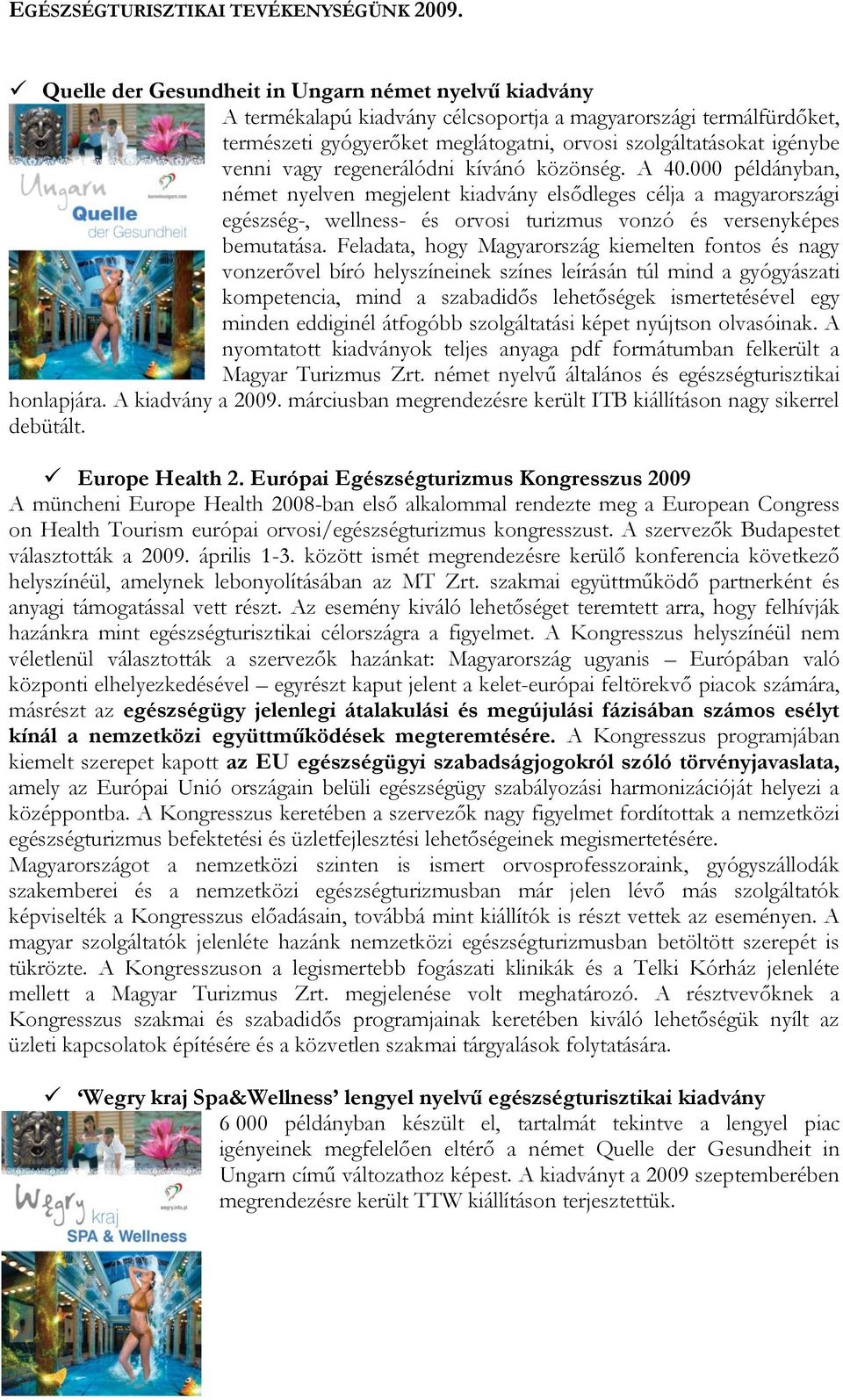 vagy regenerálódni kívánó közönség. A 40.000 példányban, német nyelven megjelent kiadvány elsődleges célja a magyarországi egészség-, wellness- és orvosi turizmus vonzó és versenyképes bemutatása.