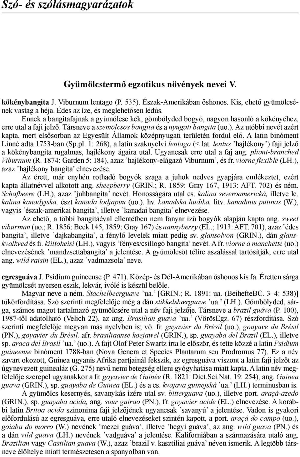 Társneve a szemölcsös bangita és a nyugati bangita (uo.). Az utóbbi nevét azért kapta, mert elsősorban az Egyesült Államok középnyugati területén fordul elő. A latin binóment Linné adta 1753-ban (Sp.