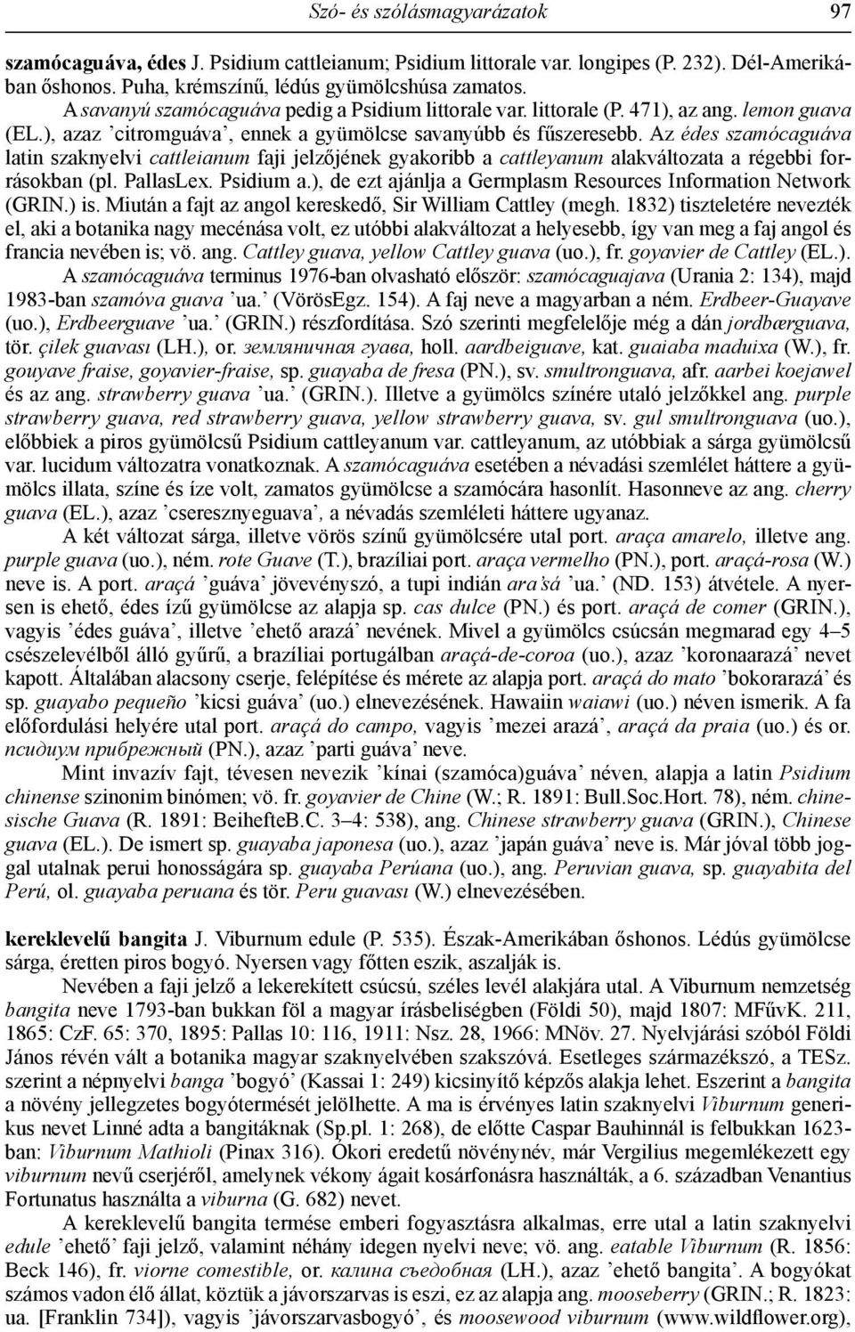 Az édes szamócaguáva latin szaknyelvi cattleianum faji jelzőjének gyakoribb a cattleyanum alakváltozata a régebbi forrásokban (pl. PallasLex. Psidium a.
