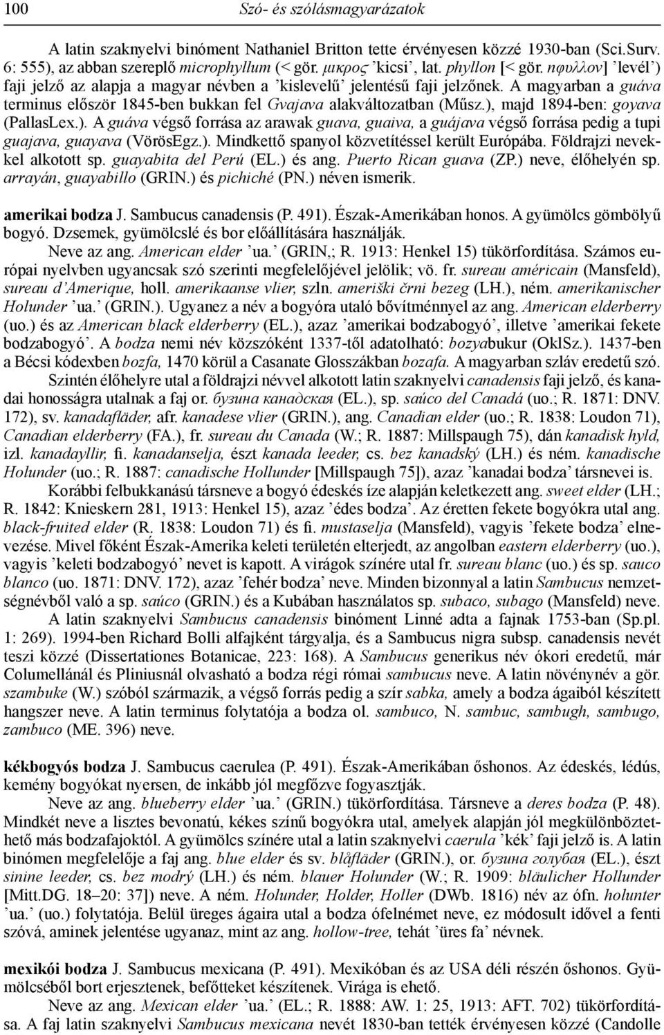 ), majd 1894-ben: goyava (PallasLex.). A guáva végső forrása az arawak guava, guaiva, a guájava végső forrása pedig a tupi guajava, guayava (VörösEgz.). Mindkettő spanyol közvetítéssel került Európába.