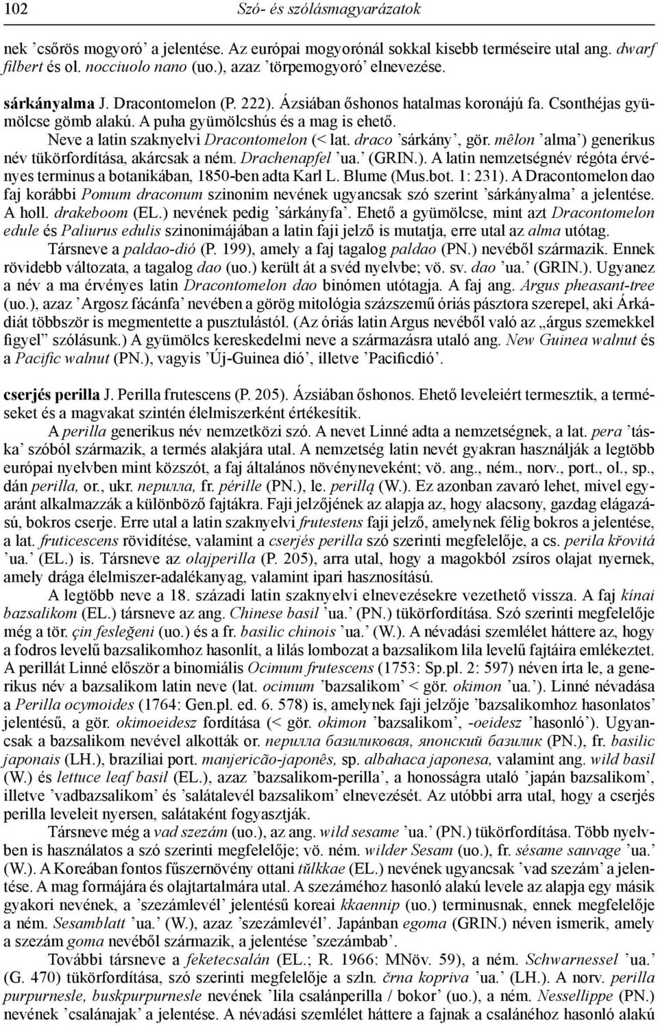 draco sárkány, gör. mêlon alma ) generikus név tükörfordítása, akárcsak a ném. Drachenapfel ua. (GRIN.). A latin nemzetségnév régóta érvényes terminus a botanikában, 1850-ben adta Karl L. Blume (Mus.