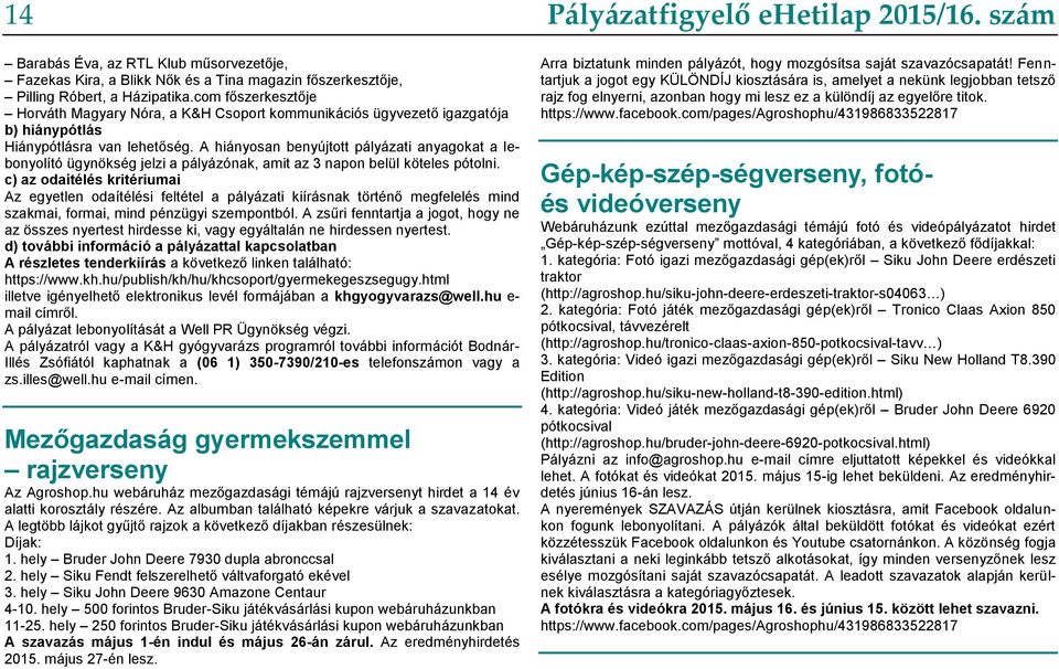 A hiányosan benyújtott pályázati anyagokat a lebonyolító ügynökség jelzi a pályázónak, amit az 3 napon belül köteles pótolni.