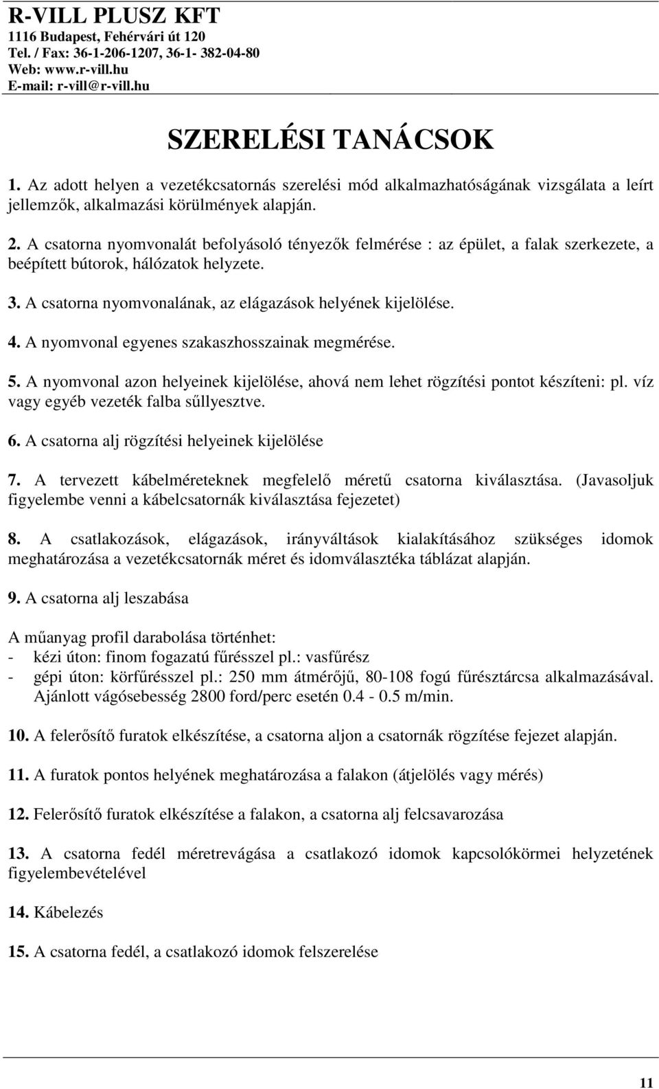 A nyomvonal egyenes szakaszhosszainak megmérése. 5. A nyomvonal azon helyeinek kijelölése, ahová nem lehet rögzítési pontot készíteni: pl. víz vagy egyéb vezeték falba sűllyesztve. 6.