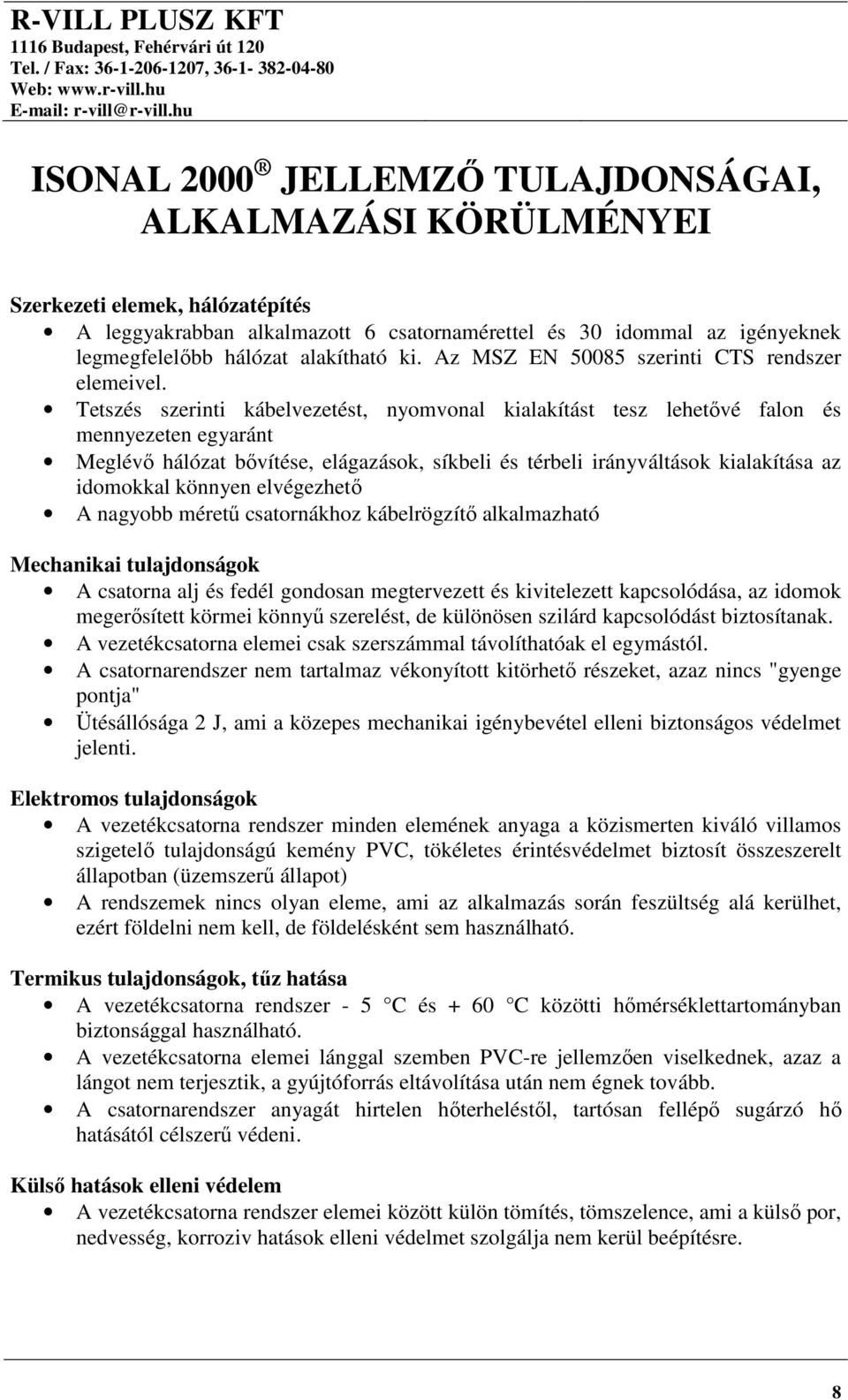 Tetszés szerinti kábelvezetést, nyomvonal kialakítást tesz lehetővé falon és mennyezeten egyaránt Meglévő hálózat bővítése, elágazások, síkbeli és térbeli irányváltások kialakítása az idomokkal