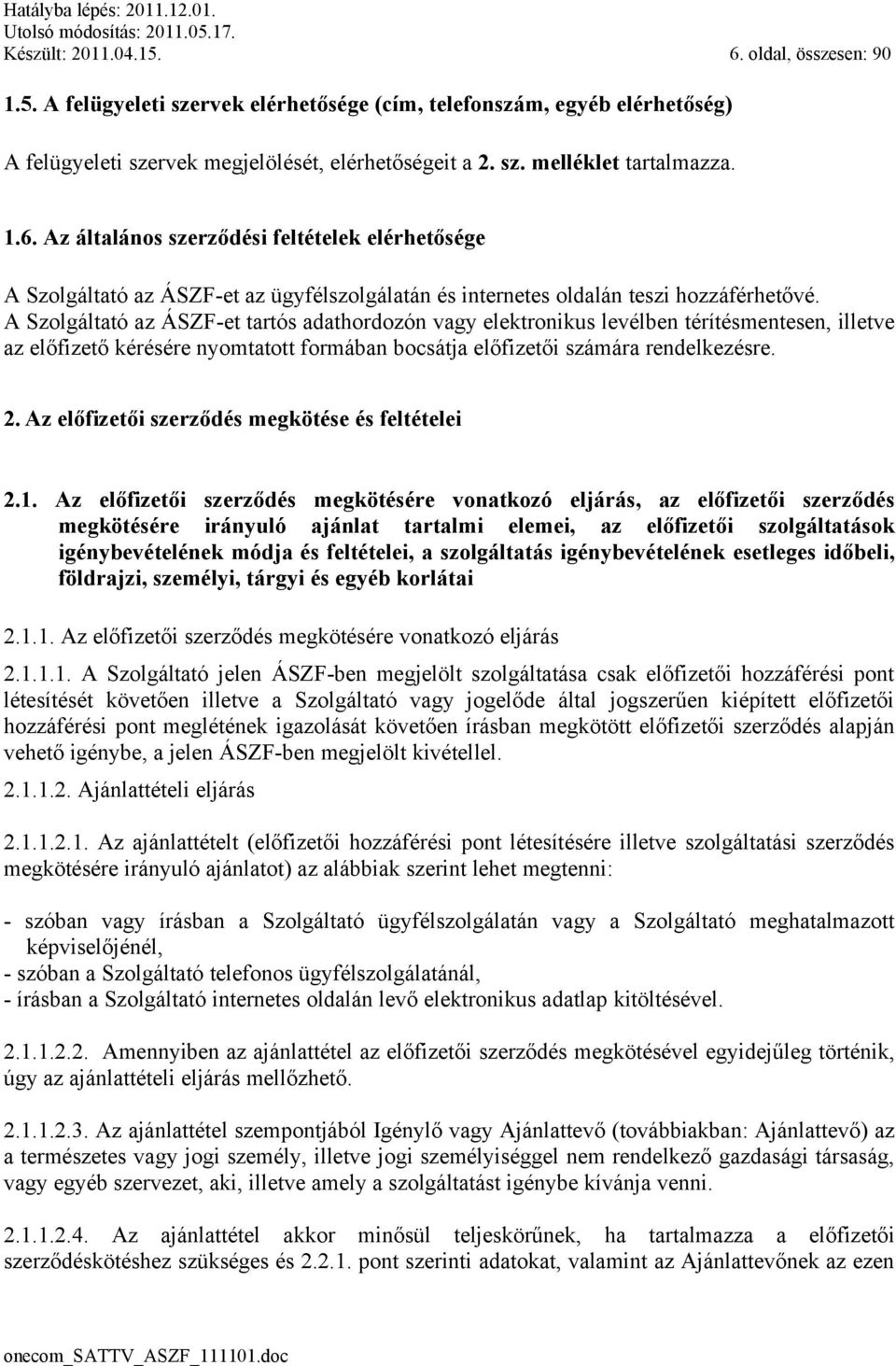 A Szolgáltató az ÁSZF-et tartós adathordozón vagy elektronikus levélben térítésmentesen, illetve az előfizető kérésére nyomtatott formában bocsátja előfizetői számára rendelkezésre. 2.