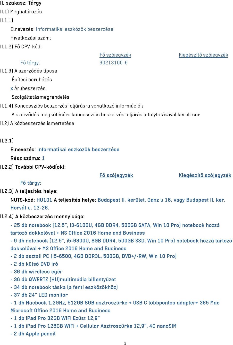 A közbeszerzés ismertetése II.2.1) Elnevezés: Informatikai eszközök beszerzése Rész száma: 1 II.2.2) További CPV-kód(ok): Fő szójegyzék Kiegészítő szójegyzék Fő tárgy: II.2.3) A teljesítés helye: NUTS-kód: HU101 A teljesítés helye: Budapest II.